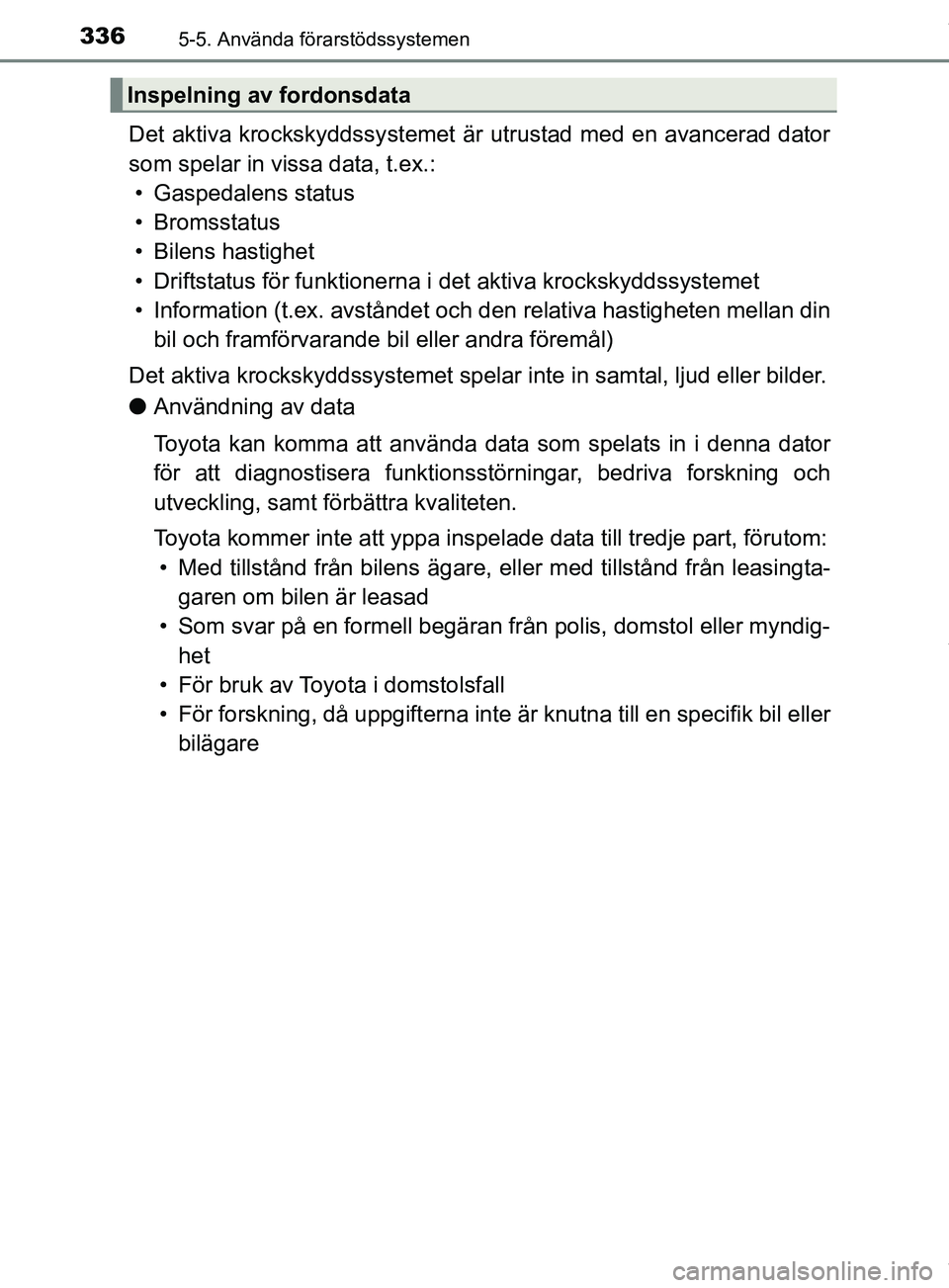 TOYOTA PRIUS PLUG-IN HYBRID 2018  Bruksanvisningar (in Swedish) 3365-5. Använda förarstödssystemen
OM47C99SE
Det aktiva krockskyddssystemet är utrustad med en avancerad dator
som spelar in vissa data, t.ex.: • Gaspedalens status
• Bromsstatus
• Bilens ha