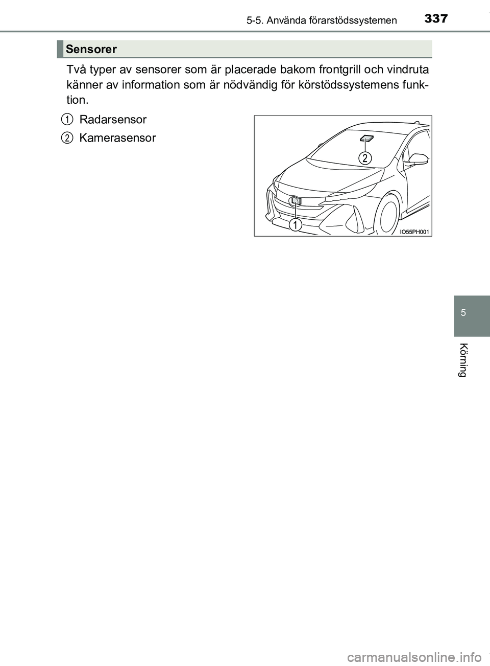 TOYOTA PRIUS PLUG-IN HYBRID 2018 Bruksanvisningar (in Swedish) 3375-5. Använda förarstödssystemen
OM47C99SE
5
Körning
Två typer av sensorer som är placerade bakom frontgrill och vindruta
känner av information som är nödvändig för körstödssystemens fu TOYOTA PRIUS PLUG-IN HYBRID 2018 Bruksanvisningar (in Swedish) 3375-5. Använda förarstödssystemen
OM47C99SE
5
Körning
Två typer av sensorer som är placerade bakom frontgrill och vindruta
känner av information som är nödvändig för körstödssystemens fu