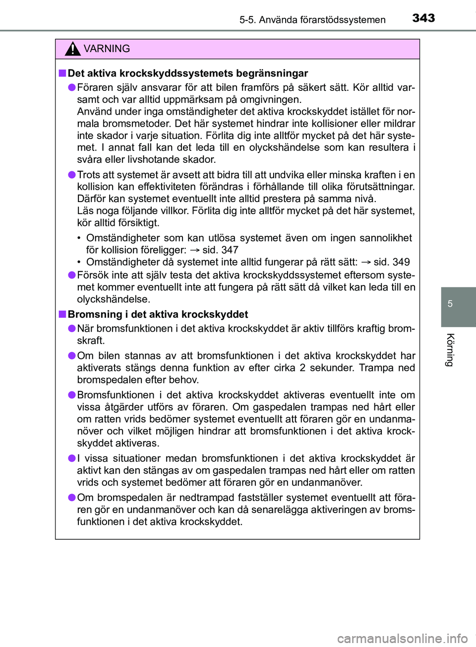 TOYOTA PRIUS PLUG-IN HYBRID 2018  Bruksanvisningar (in Swedish) 3435-5. Använda förarstödssystemen
OM47C99SE
5
Körning
VARNING
n Det aktiva krockskyddssystemets begränsningar
l Föraren själv ansvarar för att bilen framförs på säkert sätt. Kör alltid v