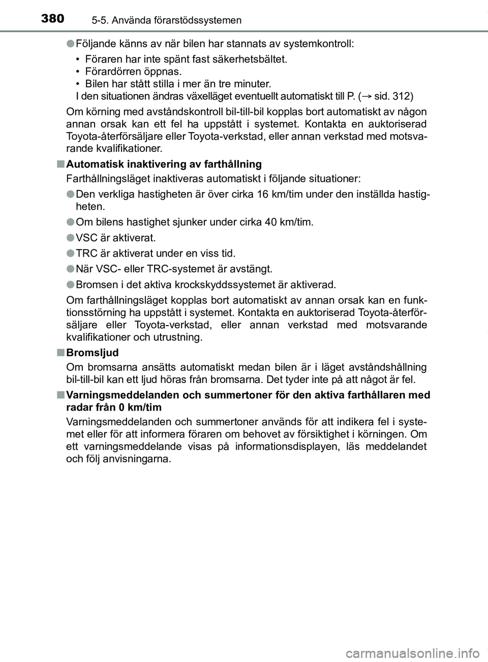 TOYOTA PRIUS PLUG-IN HYBRID 2018  Bruksanvisningar (in Swedish) 3805-5. Använda förarstödssystemen
OM47C99SEl
Följande känns av när bilen har stannats av systemkontroll:
• Föraren har inte spänt fast säkerhetsbältet.
• Förardörren öppnas.
• Bile