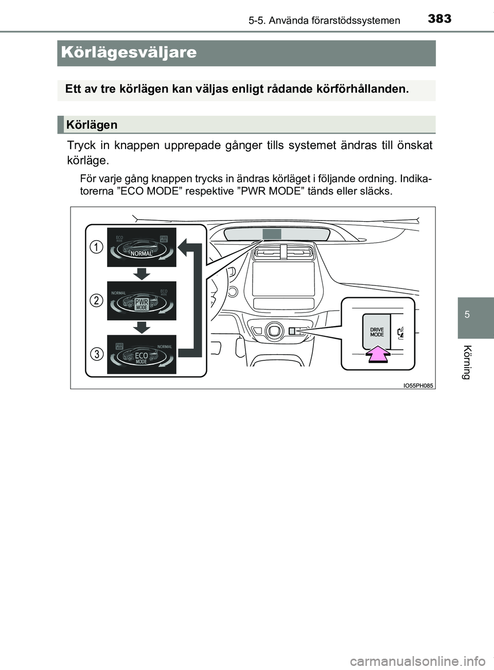 TOYOTA PRIUS PLUG-IN HYBRID 2018  Bruksanvisningar (in Swedish) 3835-5. Använda förarstödssystemen
OM47C99SE
5
Körning
Körlägesväljare
Tryck in knappen upprepade gånger tills systemet ändras till önskat
körläge.
För varje gång knappen trycks in ändr