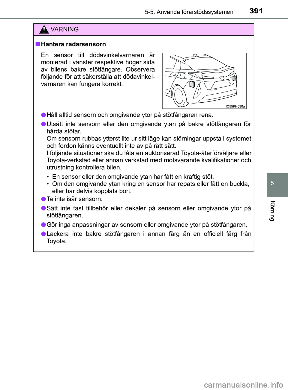 TOYOTA PRIUS PLUG-IN HYBRID 2018 Bruksanvisningar (in Swedish) 3915-5. Använda förarstödssystemen
OM47C99SE
5
Körning
VARNING
n Hantera radarsensorn
l Håll alltid sensorn och omgivande ytor på stötfångaren rena.
l Utsätt inte sensorn eller den omgivande TOYOTA PRIUS PLUG-IN HYBRID 2018 Bruksanvisningar (in Swedish) 3915-5. Använda förarstödssystemen
OM47C99SE
5
Körning
VARNING
n Hantera radarsensorn
l Håll alltid sensorn och omgivande ytor på stötfångaren rena.
l Utsätt inte sensorn eller den omgivande