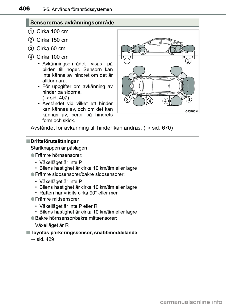 TOYOTA PRIUS PLUG-IN HYBRID 2018  Bruksanvisningar (in Swedish) 4065-5. Använda förarstödssystemen
OM47C99SE
Cirka 100 cm
Cirka 150 cm
Cirka 60 cm
Cirka 100 cm
• Avkänningsområdet visas påbilden till höger. Sensorn kan
inte känna av hindret om det är
al