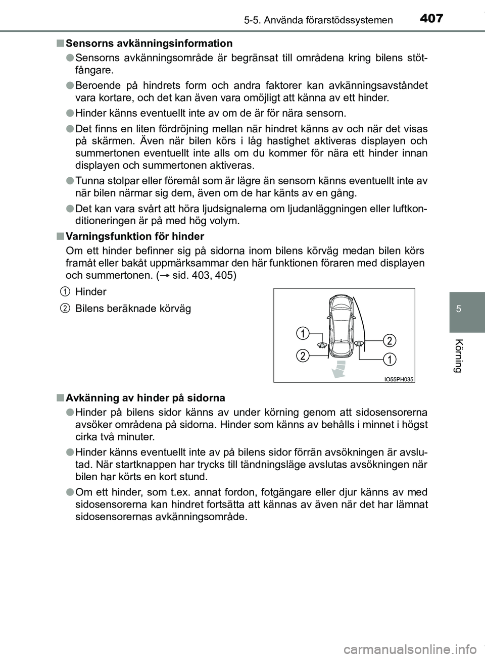 TOYOTA PRIUS PLUG-IN HYBRID 2018  Bruksanvisningar (in Swedish) 4075-5. Använda förarstödssystemen
OM47C99SE
5
Körning
nSensorns avkänningsinformation
lSensorns avkänningsområde är begränsat till områdena kring bilens stöt-
fångare.
l Beroende på hind