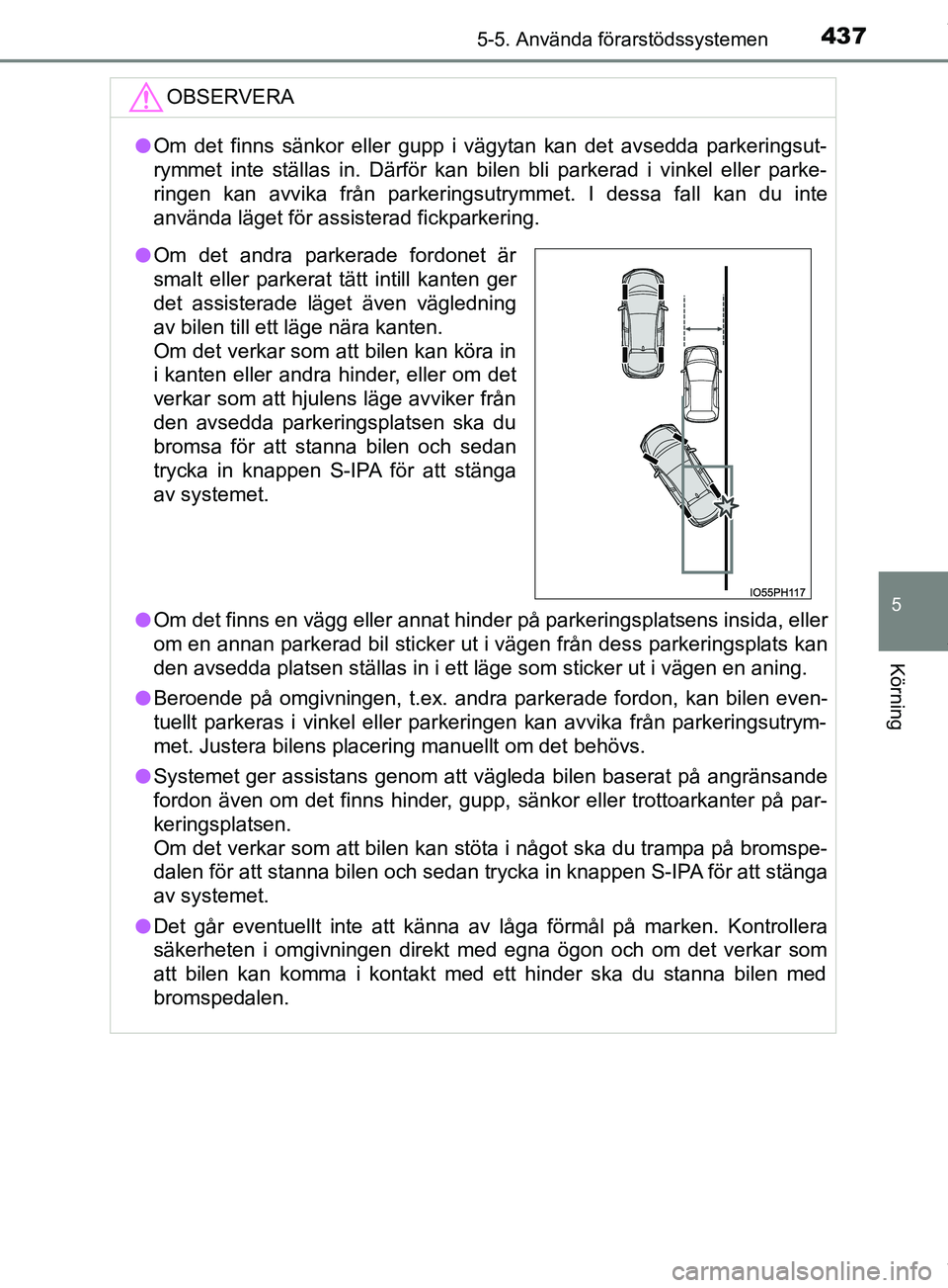 TOYOTA PRIUS PLUG-IN HYBRID 2018  Bruksanvisningar (in Swedish) 4375-5. Använda förarstödssystemen
OM47C99SE
5
Körning
OBSERVERA
lOm det finns sänkor eller gupp i vägytan kan det avsedda parkeringsut-
rymmet inte ställas in. Därför kan bilen bli parkerad 