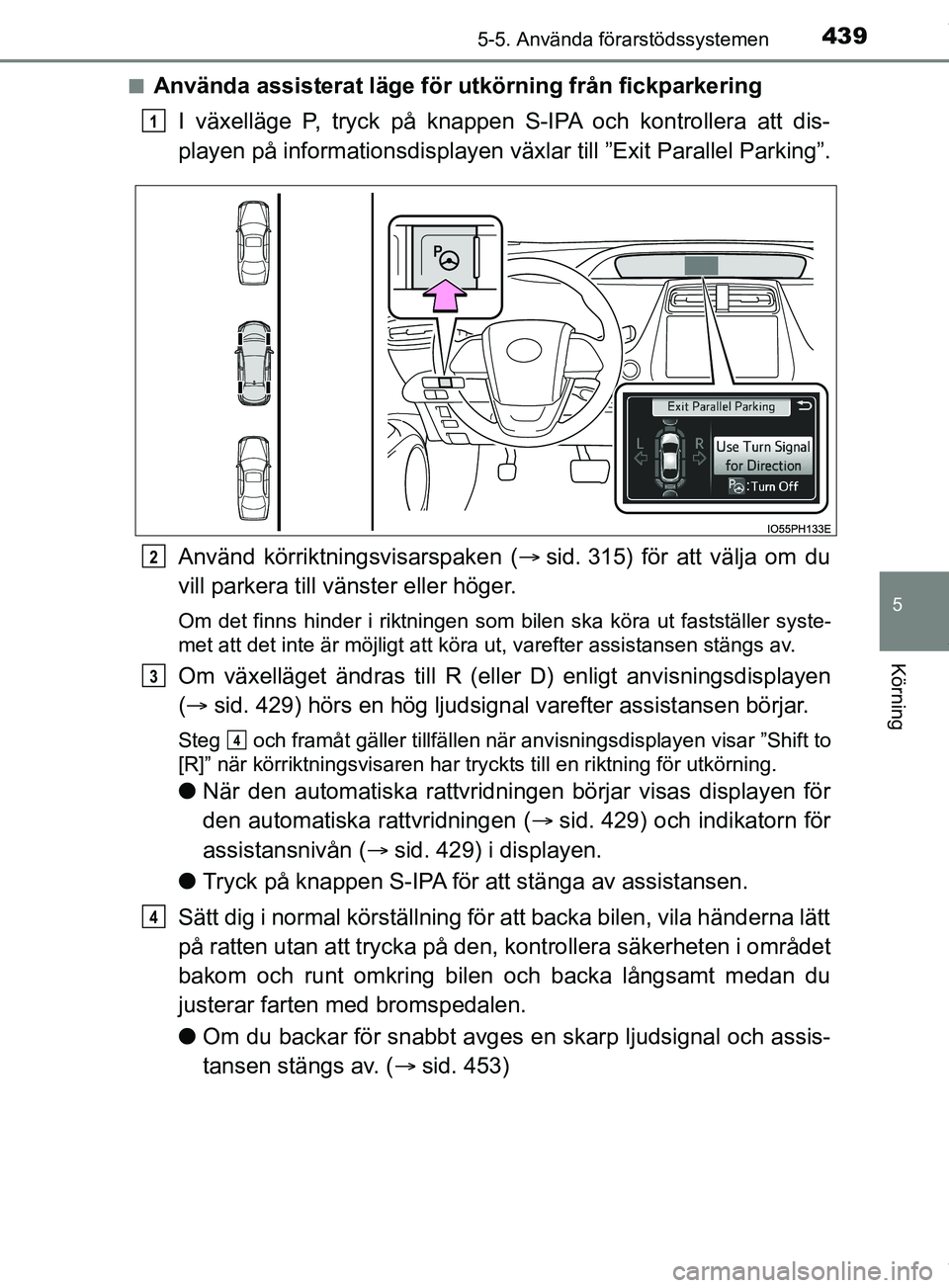 TOYOTA PRIUS PLUG-IN HYBRID 2018  Bruksanvisningar (in Swedish) 4395-5. Använda förarstödssystemen
OM47C99SE
5
Körning
nAnvända assisterat läge för utkörning från fickparkeringI växelläge P, tryck på knappen S-IPA och kontrollera att dis-
playen på in