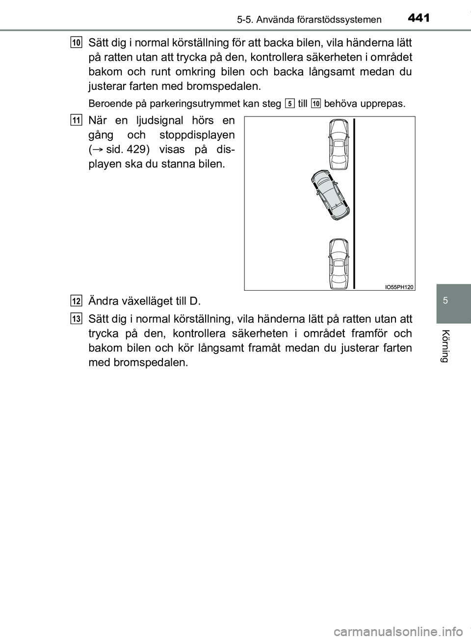 TOYOTA PRIUS PLUG-IN HYBRID 2018  Bruksanvisningar (in Swedish) 4415-5. Använda förarstödssystemen
OM47C99SE
5
Körning
Sätt dig i normal körställning för att backa bilen, vila händerna lätt
på ratten utan att trycka på den, kontrollera säkerheten i om