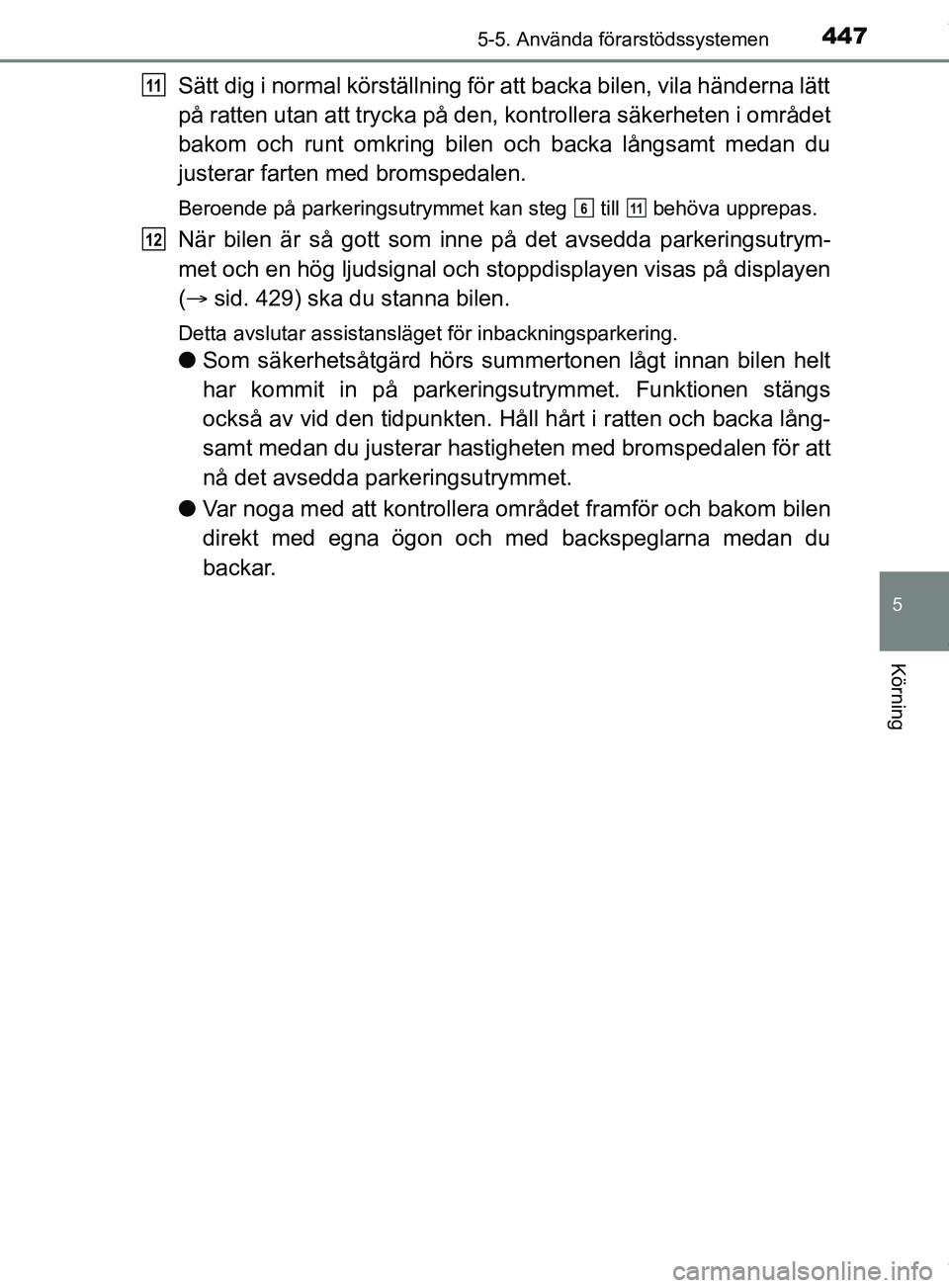 TOYOTA PRIUS PLUG-IN HYBRID 2018  Bruksanvisningar (in Swedish) 4475-5. Använda förarstödssystemen
OM47C99SE
5
Körning
Sätt dig i normal körställning för att backa bilen, vila händerna lätt
på ratten utan att trycka på den, kontrollera säkerheten i om