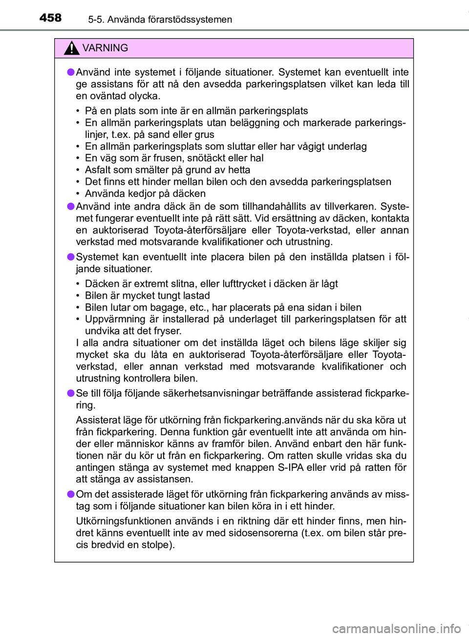 TOYOTA PRIUS PLUG-IN HYBRID 2018  Bruksanvisningar (in Swedish) 4585-5. Använda förarstödssystemen
OM47C99SE
VARNING
l Använd inte systemet i följande situationer. Systemet kan eventuellt inte
ge assistans för att nå den avsedda parkeringsplatsen vilket kan