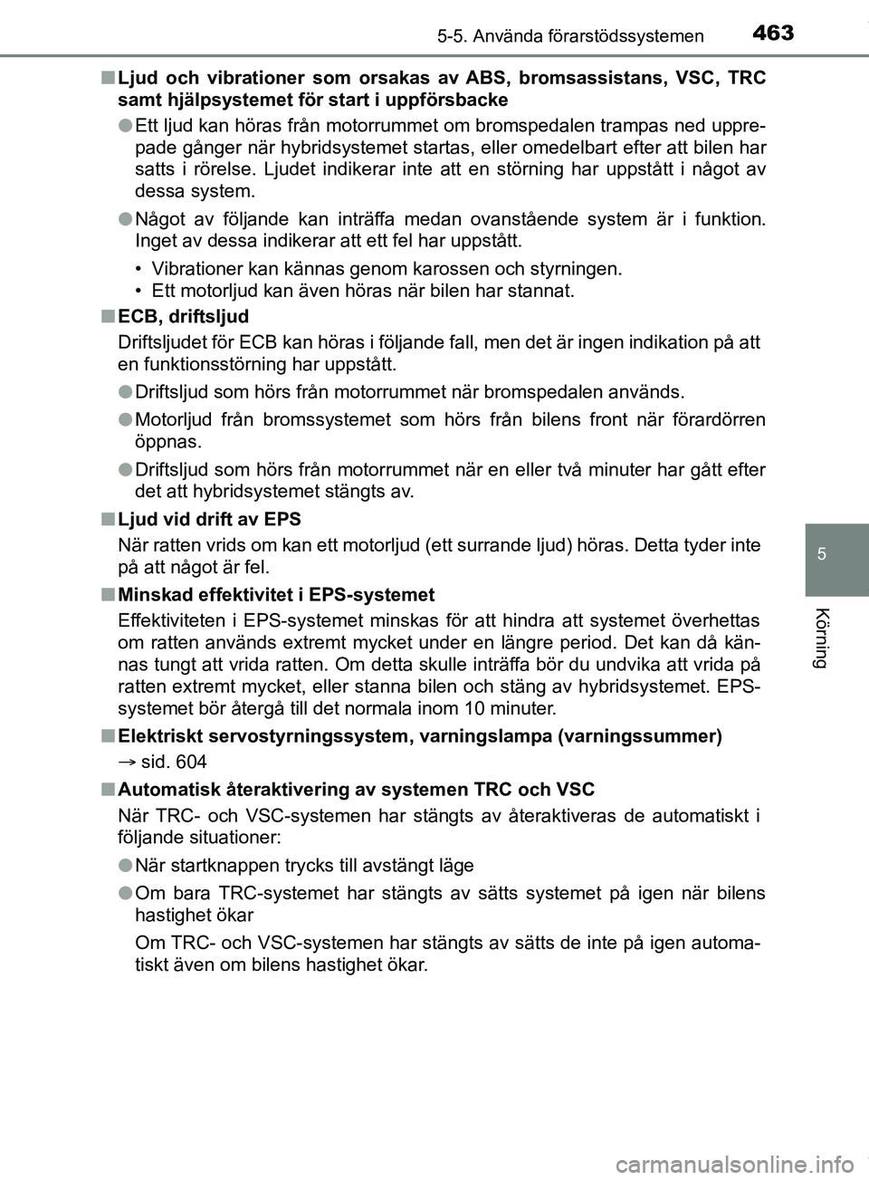 TOYOTA PRIUS PLUG-IN HYBRID 2018  Bruksanvisningar (in Swedish) 4635-5. Använda förarstödssystemen
OM47C99SE
5
Körning
nLjud och vibrationer som orsakas av ABS, bromsassistans, VSC, TRC
samt hjälpsystemet för start i uppförsbacke
lEtt ljud kan höras från 