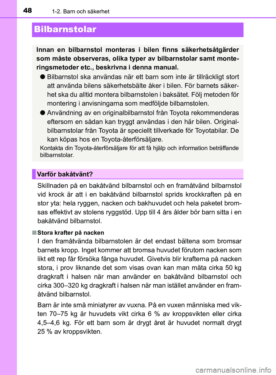 TOYOTA PRIUS PLUG-IN HYBRID 2018  Bruksanvisningar (in Swedish) 481-2. Barn och säkerhet
OM47C99SE
Bilbarnstolar
Skillnaden på en bakåtvänd bilbarnstol och en framåtvänd bilbarnstol
vid krock är att i en bakåtvänd bilbarnstol sprids krockkraften på en
st