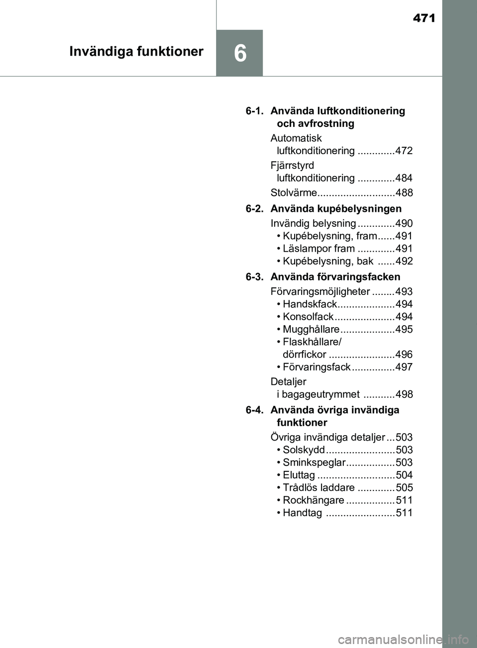 TOYOTA PRIUS PLUG-IN HYBRID 2018  Bruksanvisningar (in Swedish) 471
6Invändiga funktioner
OM47C99SE6-1. Använda luftkonditionering 
och avfrostning
Automatisk  luftkonditionering ............. 472
Fjärrstyrd  luftkonditionering ............. 484
Stolvärme.....