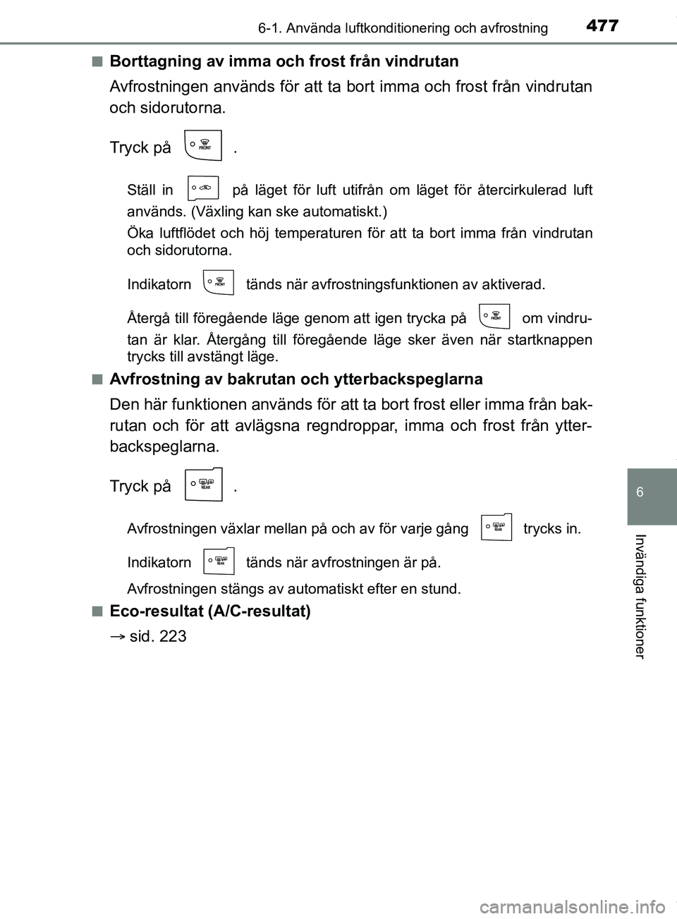 TOYOTA PRIUS PLUG-IN HYBRID 2018  Bruksanvisningar (in Swedish) 4776-1. Använda luftkonditionering och avfrostning
OM47C99SE
6
Invändiga funktioner
nBorttagning av imma och frost från vindrutan
Avfrostningen används för att ta bort imma och frost från vindru