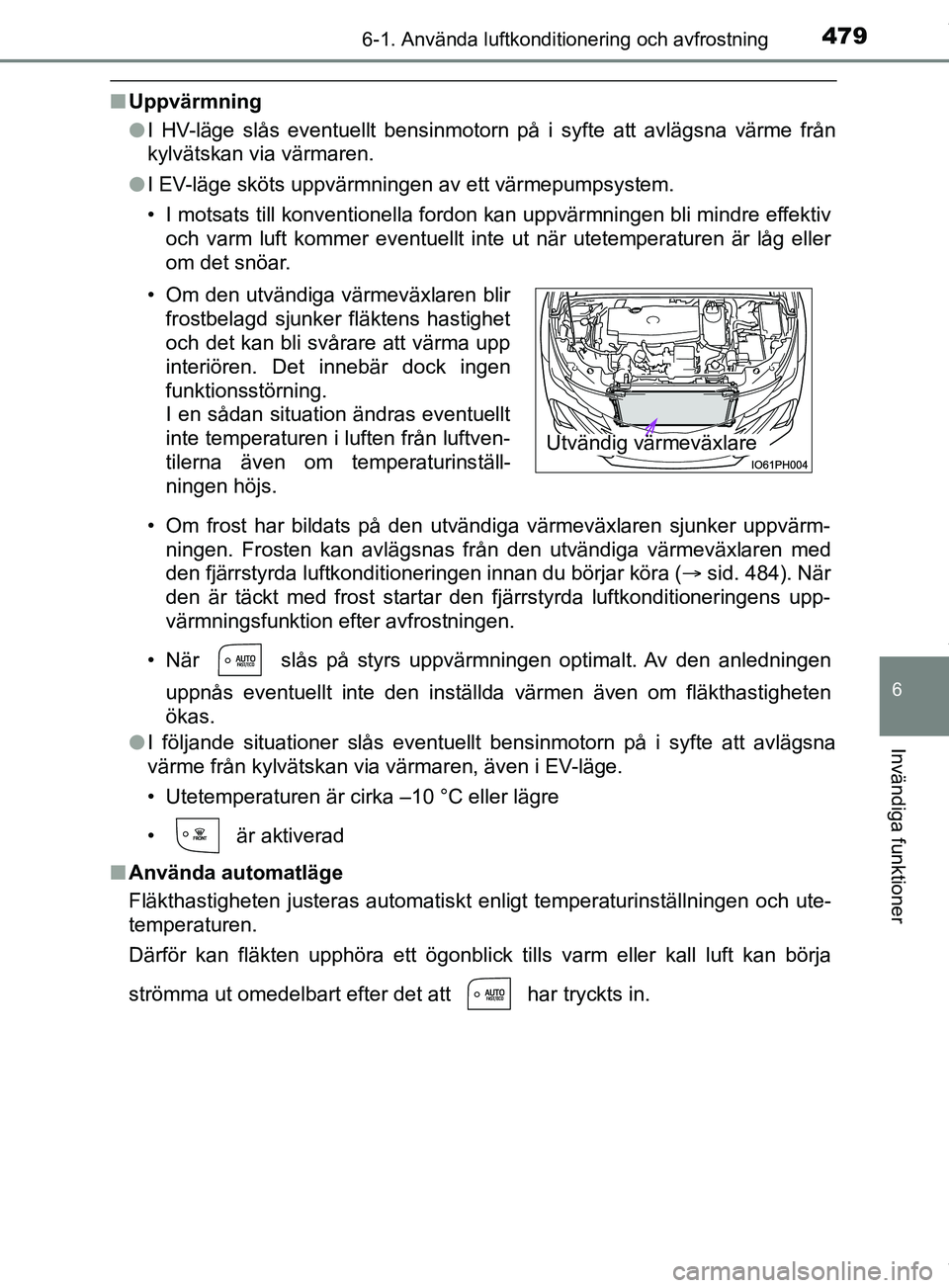 TOYOTA PRIUS PLUG-IN HYBRID 2018  Bruksanvisningar (in Swedish) 4796-1. Använda luftkonditionering och avfrostning
OM47C99SE
6
Invändiga funktioner
nUppvärmning
lI HV-läge slås eventuellt bensinmotorn på i syfte att avlägsna värme från
kylvätskan via vä