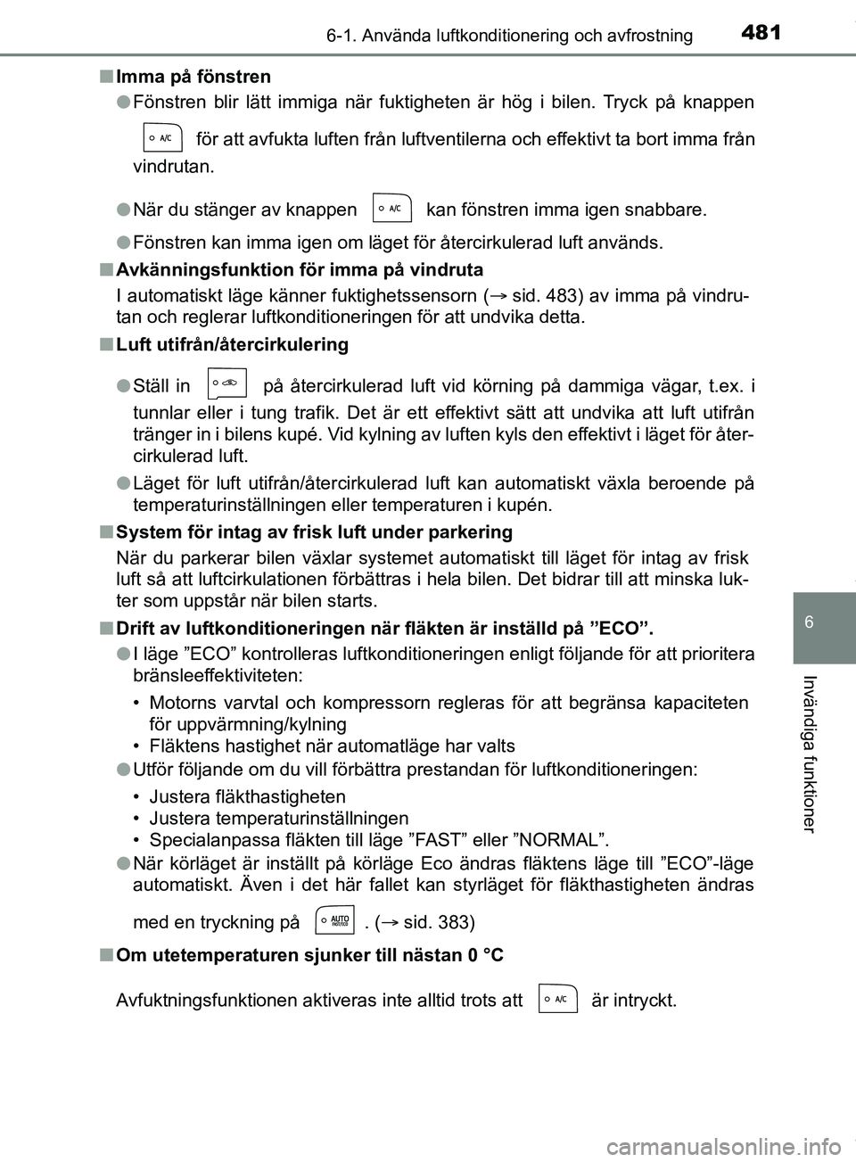 TOYOTA PRIUS PLUG-IN HYBRID 2018  Bruksanvisningar (in Swedish) 4816-1. Använda luftkonditionering och avfrostning
OM47C99SE
6
Invändiga funktioner
nImma på fönstren
lFönstren blir lätt immiga när fuktigheten är hög i bilen. Tryck på knappen
 för att av