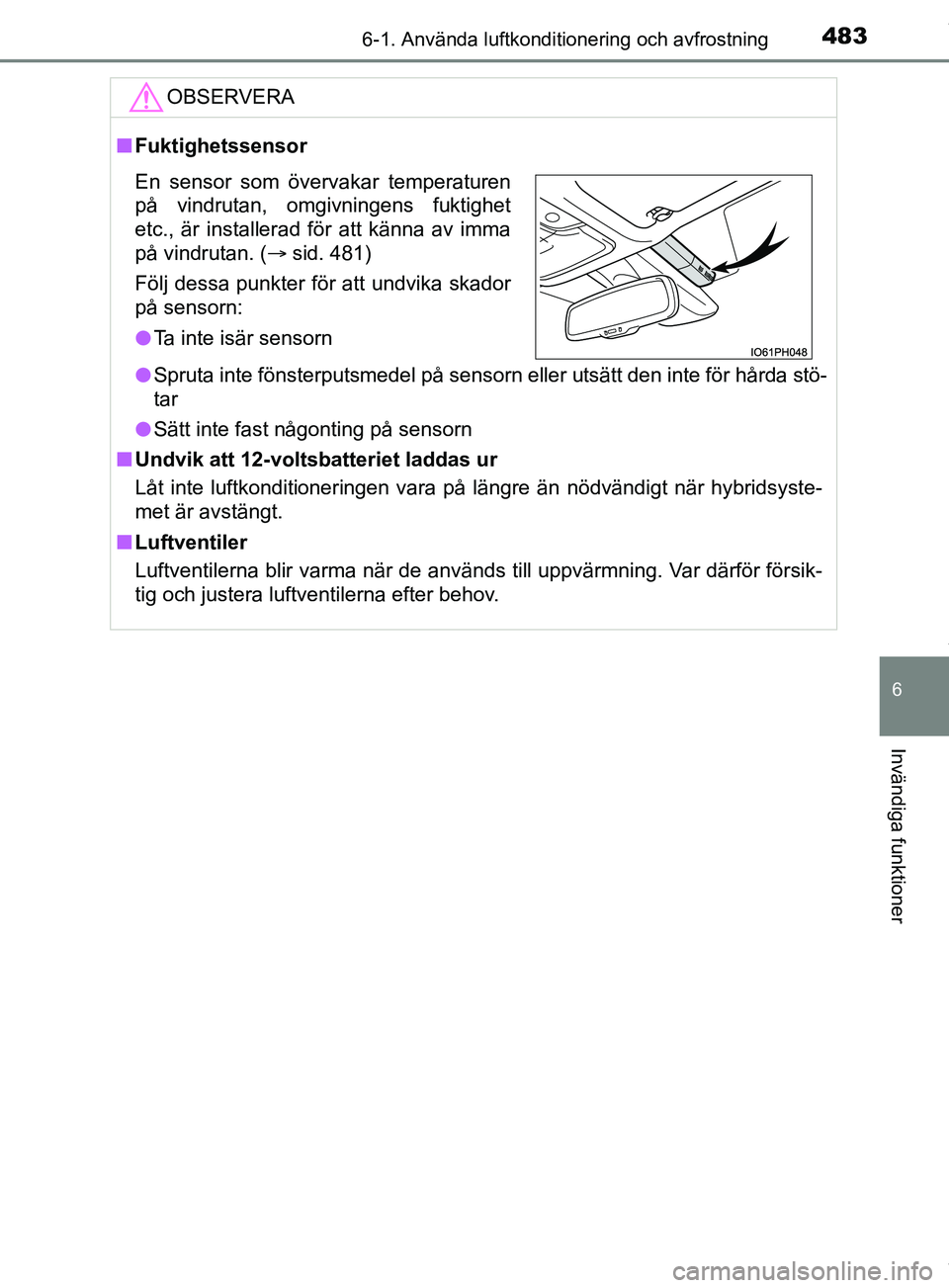 TOYOTA PRIUS PLUG-IN HYBRID 2018  Bruksanvisningar (in Swedish) 4836-1. Använda luftkonditionering och avfrostning
OM47C99SE
6
Invändiga funktioner
OBSERVERA
nFuktighetssensor
l Spruta inte fönsterputsmedel på sensorn eller utsätt den inte för hårda stö-
t