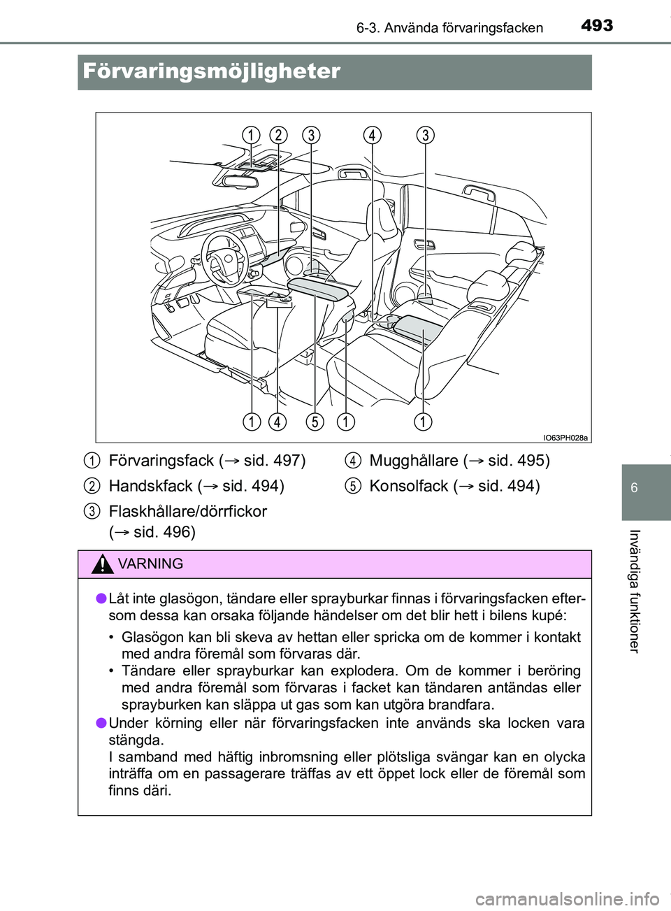 TOYOTA PRIUS PLUG-IN HYBRID 2018  Bruksanvisningar (in Swedish) 4936-3. Använda förvaringsfacken
OM47C99SE
6
Invändiga funktioner
Förvaringsmöjligheter
Förvaringsfack (sid. 497)
Handskfack ( sid. 494)
Flaskhållare/dörrfickor 
(  sid. 496) Mugghål