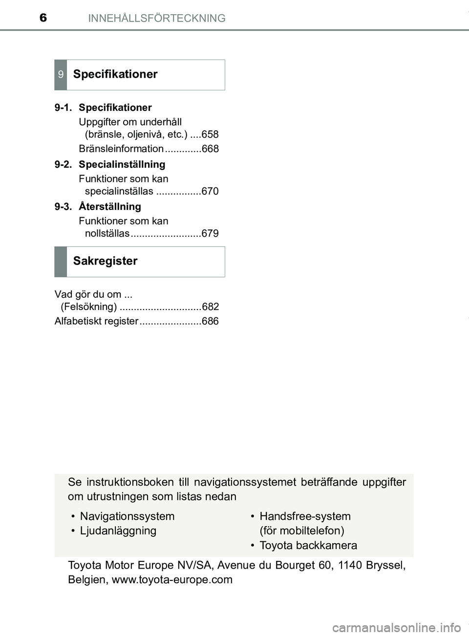 TOYOTA PRIUS PLUG-IN HYBRID 2018  Bruksanvisningar (in Swedish) INNEHÅLLSFÖRTECKNING6
OM47C99SE9-1. Specifikationer
Uppgifter om underhåll (bränsle, oljenivå, etc.) ....658
Bränsleinformation .............668
9-2. Specialinställning Funktioner som kan speci