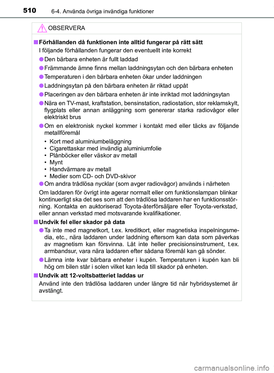 TOYOTA PRIUS PLUG-IN HYBRID 2018  Bruksanvisningar (in Swedish) 510
OM47C99SE
6-4. Använda övriga invändiga funktioner
OBSERVERA
nFörhållanden då funktionen inte alltid fungerar på rätt sätt
I följande förhållanden fungerar den eventuellt inte korrekt
