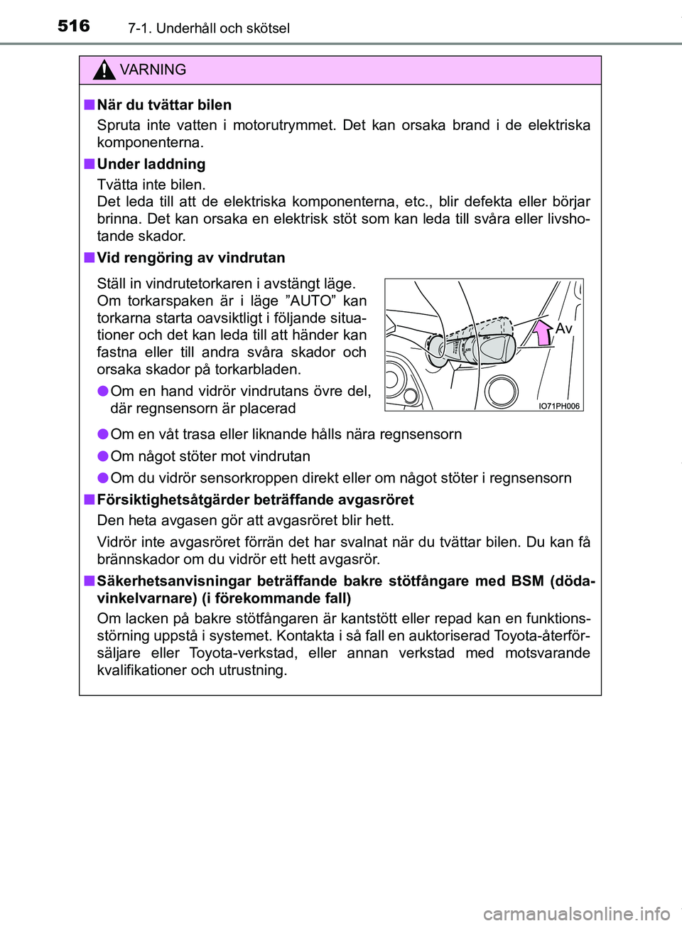 TOYOTA PRIUS PLUG-IN HYBRID 2018  Bruksanvisningar (in Swedish) 5167-1. Underhåll och skötsel
OM47C99SE
VARNING
n När du tvättar bilen
Spruta inte vatten i motorutrymmet. Det kan orsaka brand i de elektriska
komponenterna.
n Under laddning
Tvätta inte bilen.

