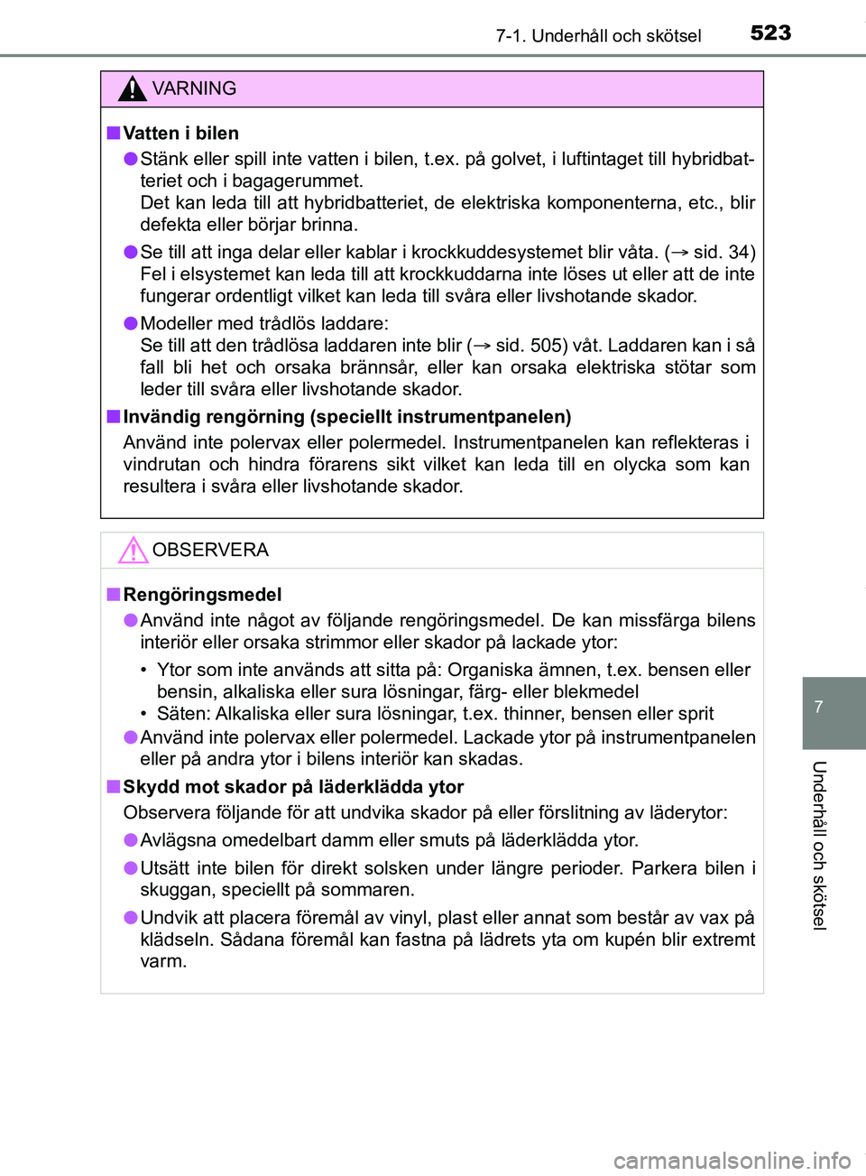 TOYOTA PRIUS PLUG-IN HYBRID 2018  Bruksanvisningar (in Swedish) 5237-1. Underhåll och skötsel
OM47C99SE
7
Underhåll och skötsel
VARNING
n Vatten i bilen
l Stänk eller spill inte vatten i bilen, t.ex. på golvet, i luftintaget till hybridbat-
teriet och i baga
