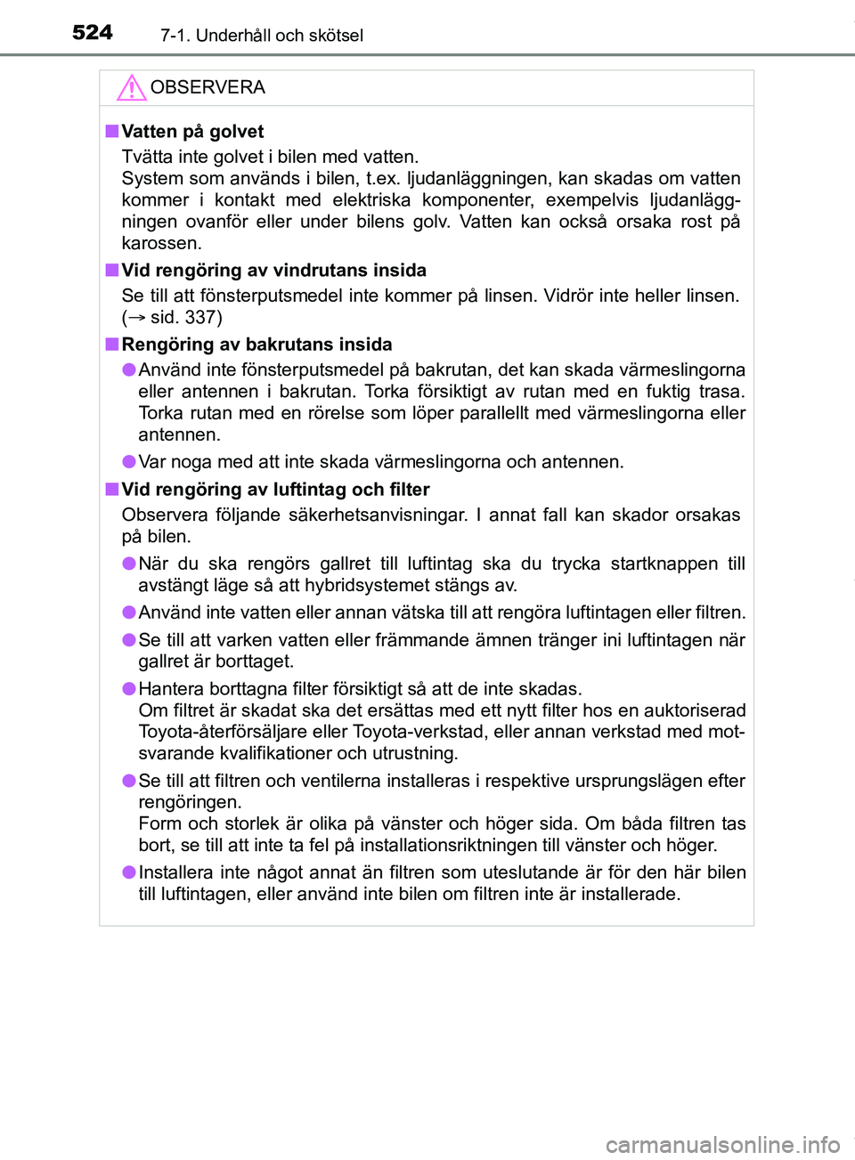 TOYOTA PRIUS PLUG-IN HYBRID 2018  Bruksanvisningar (in Swedish) 5247-1. Underhåll och skötsel
OM47C99SEOBSERVERA
n
Vatten på golvet
Tvätta inte golvet i bilen med vatten.
System som används i bilen, t.ex. ljudanläggningen, kan skadas om vatten
kommer i konta