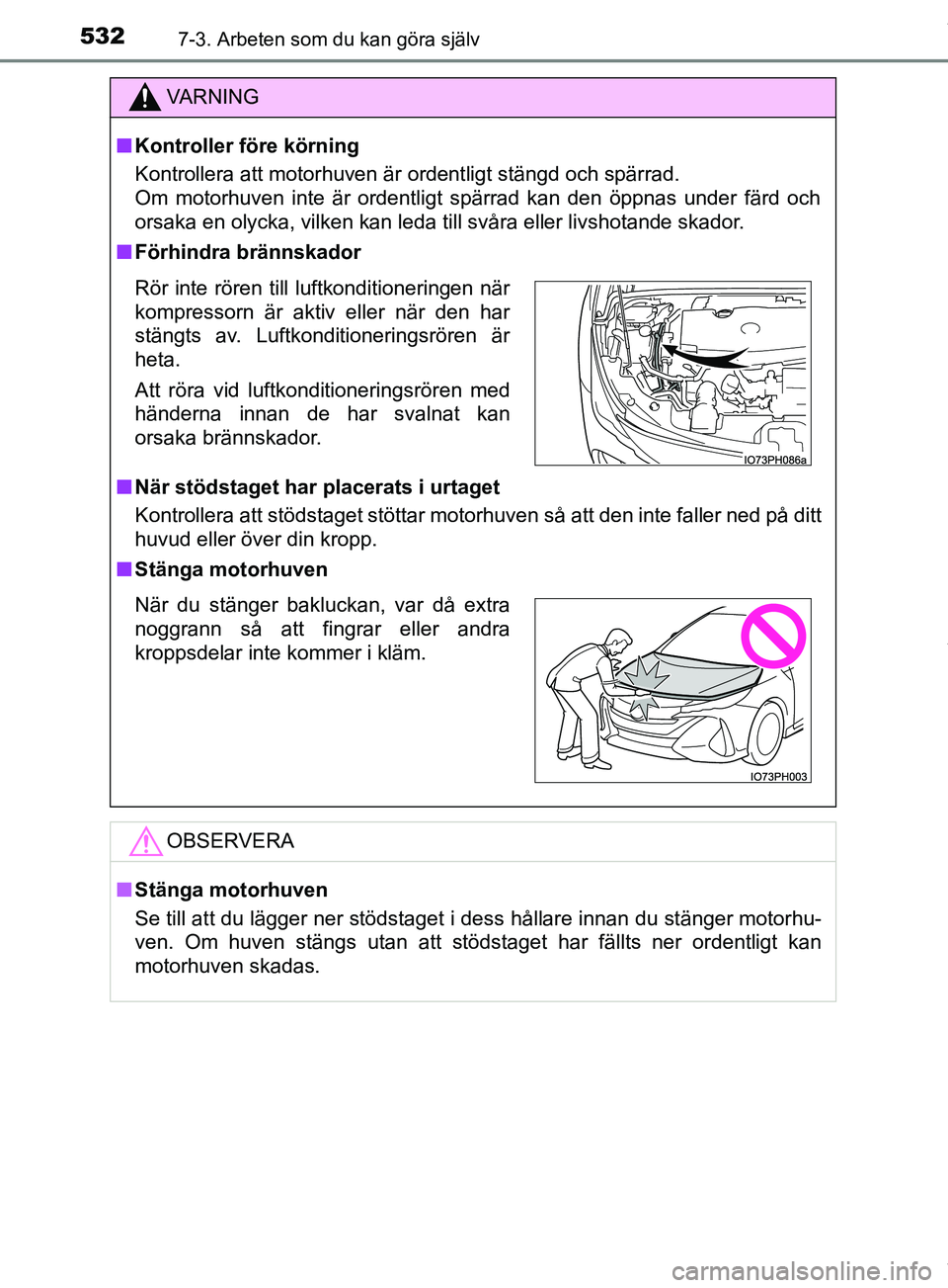 TOYOTA PRIUS PLUG-IN HYBRID 2018  Bruksanvisningar (in Swedish) 5327-3. Arbeten som du kan göra själv
OM47C99SE
VARNING
n Kontroller före körning
Kontrollera att motorhuven är ordentligt stängd och spärrad. 
Om motorhuven inte är ordentligt spärrad kan de