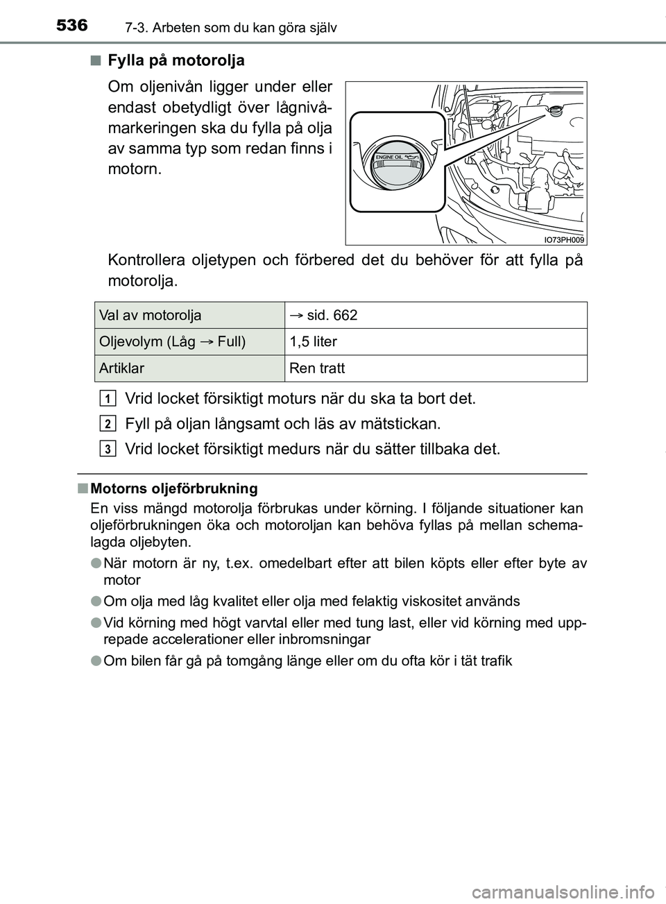 TOYOTA PRIUS PLUG-IN HYBRID 2018  Bruksanvisningar (in Swedish) 5367-3. Arbeten som du kan göra själv
OM47C99SEn
Fylla på motorolja
Om oljenivån ligger under eller
endast obetydligt över lågnivå-
markeringen ska du fylla på olja
av samma typ som redan finn