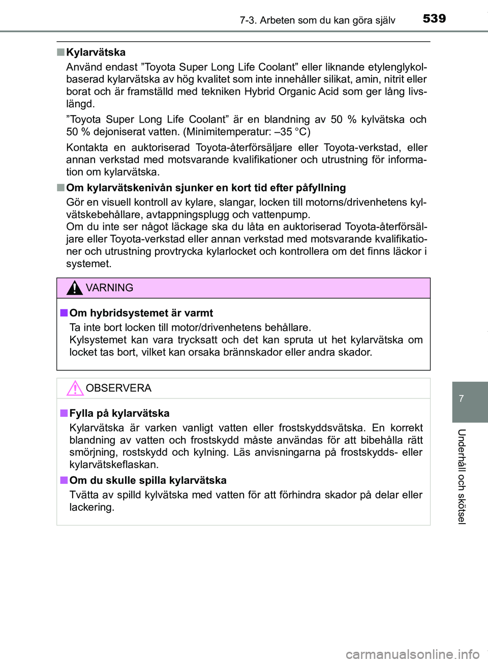 TOYOTA PRIUS PLUG-IN HYBRID 2018  Bruksanvisningar (in Swedish) 5397-3. Arbeten som du kan göra själv
OM47C99SE
7
Underhåll och skötsel
nKylarvätska
Använd endast ”Toyota Super Long Life Coolant” eller liknande etylenglykol-
baserad kylarvätska av hög 