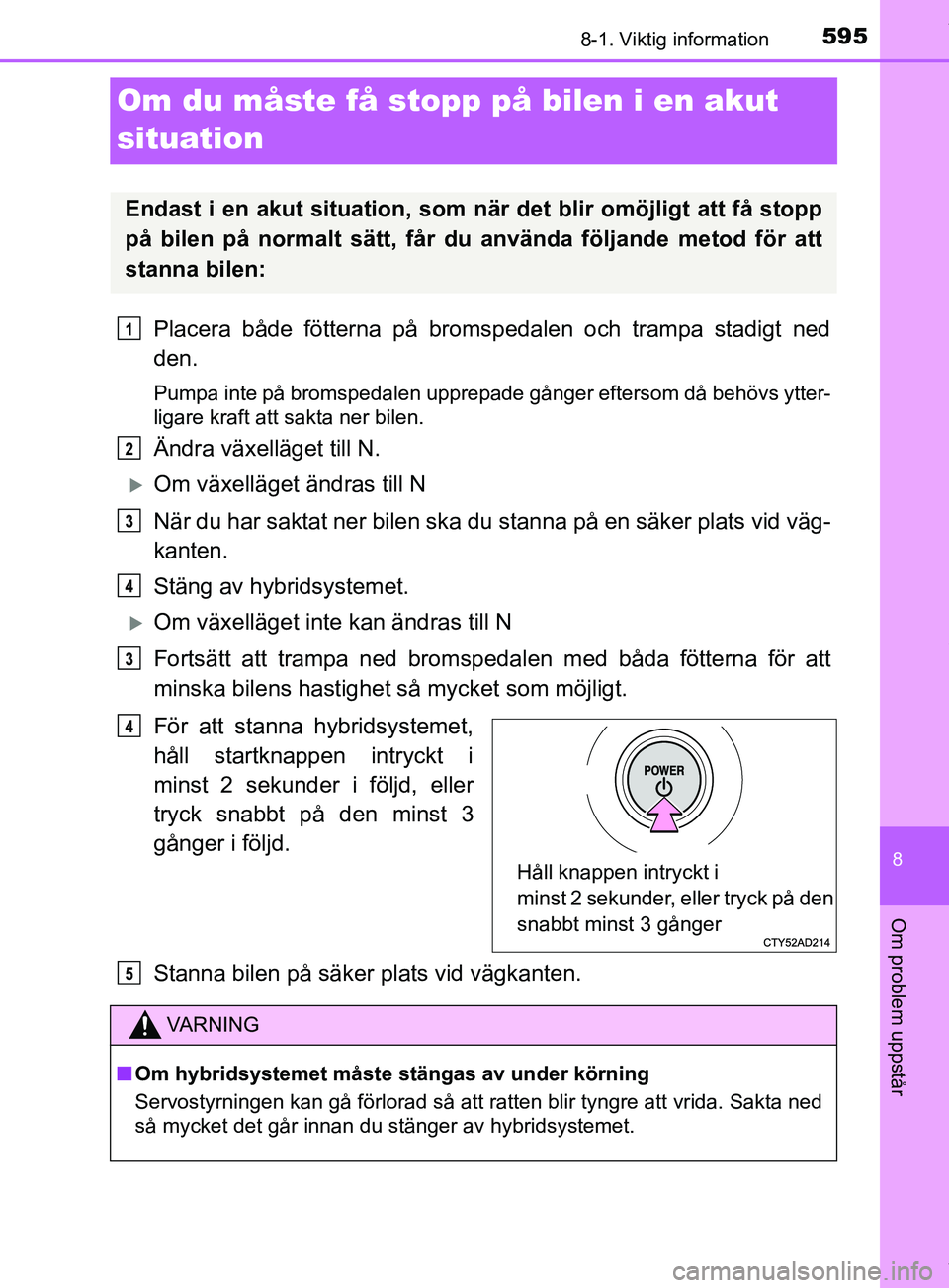 TOYOTA PRIUS PLUG-IN HYBRID 2018 Bruksanvisningar (in Swedish) 5958-1. Viktig information
OM47C99SE
8
Om problem uppstår
Om du måste få stopp på bilen i en akut
situation
Placera både fötterna på bromspedalen och trampa stadigt ned
den.
Pumpa inte på bro TOYOTA PRIUS PLUG-IN HYBRID 2018 Bruksanvisningar (in Swedish) 5958-1. Viktig information
OM47C99SE
8
Om problem uppstår
Om du måste få stopp på bilen i en akut
situation
Placera både fötterna på bromspedalen och trampa stadigt ned
den.
Pumpa inte på bro
