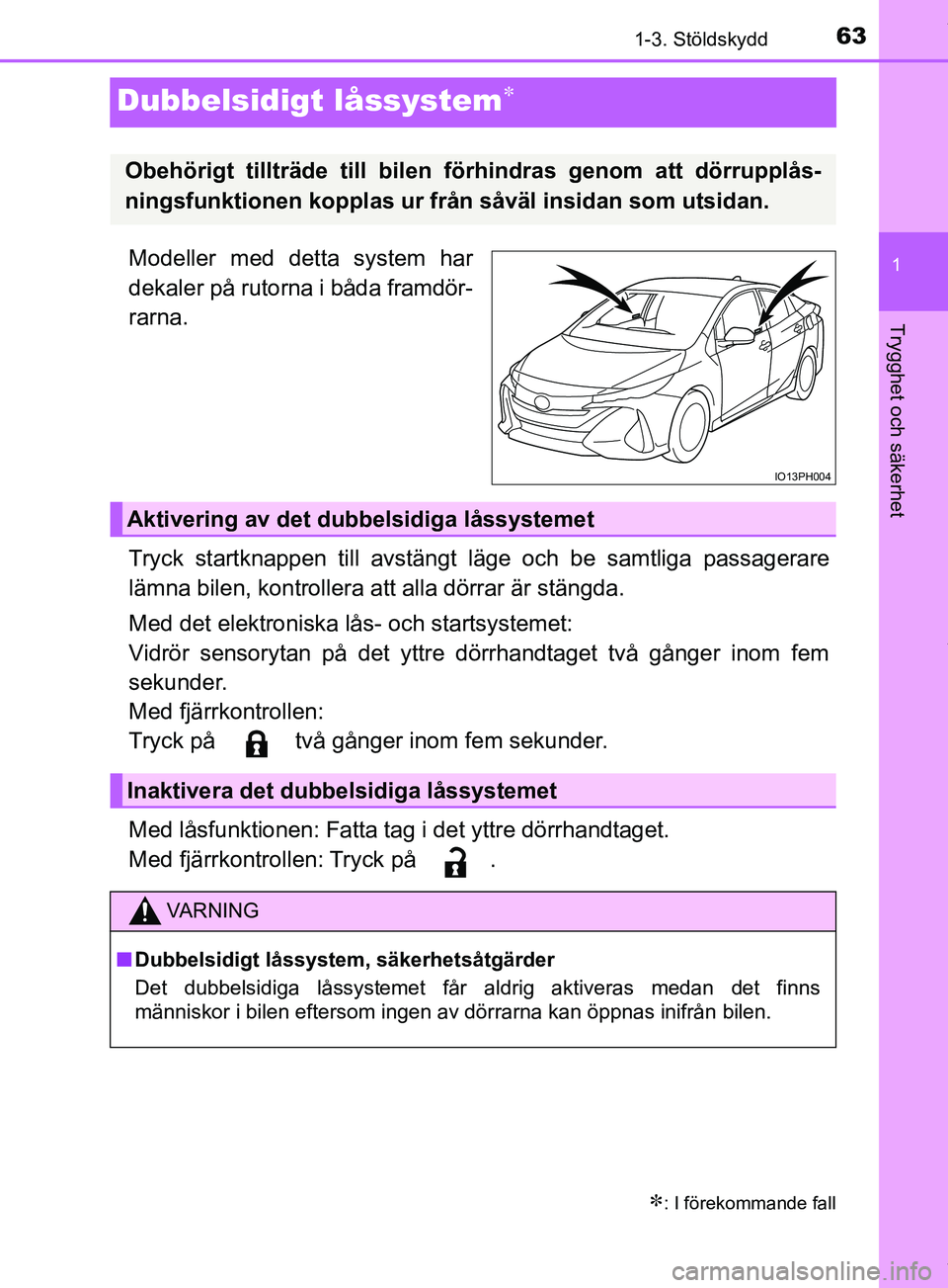 TOYOTA PRIUS PLUG-IN HYBRID 2018  Bruksanvisningar (in Swedish) 63
1
1-3. Stöldskydd
OM47C99SE
Trygghet och säkerhet
Dubbelsidigt låssystem
Modeller med detta system har
dekaler på rutorna i båda framdör-
rarna.
Tryck startknappen till avstängt läge och
