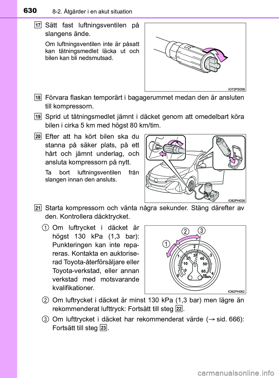 TOYOTA PRIUS PLUG-IN HYBRID 2018  Bruksanvisningar (in Swedish) 6308-2. Åtgärder i en akut situation
OM47C99SE
Sätt fast luftningsventilen på
slangens ände.
Om luftningsventilen inte är påsatt
kan tätningsmedlet läcka ut och
bilen kan bli nedsmutsad.
För
