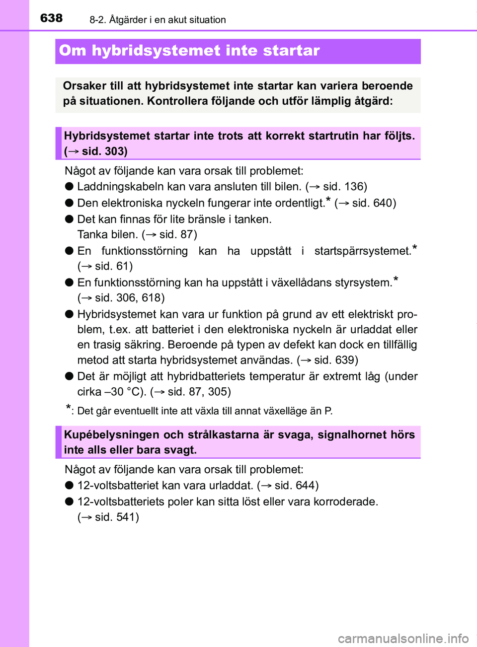 TOYOTA PRIUS PLUG-IN HYBRID 2018  Bruksanvisningar (in Swedish) 6388-2. Åtgärder i en akut situation
OM47C99SE
Om hybridsystemet inte startar
Något av följande kan vara orsak till problemet:
l Laddningskabeln kan vara ansluten till bilen. ( sid. 136)
l Den 