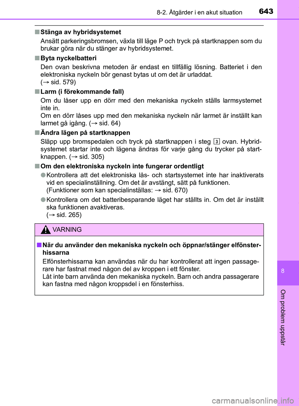 TOYOTA PRIUS PLUG-IN HYBRID 2018  Bruksanvisningar (in Swedish) 6438-2. Åtgärder i en akut situation
OM47C99SE
8
Om problem uppstår
nStänga av hybridsystemet
Ansätt parkeringsbromsen, växla till läge P och tryck på startknappen som du
brukar göra när du 