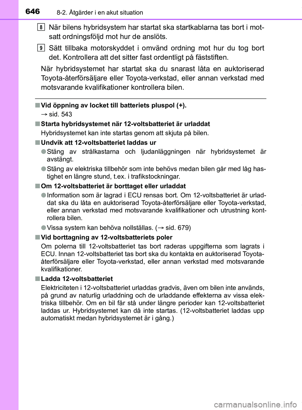 TOYOTA PRIUS PLUG-IN HYBRID 2018  Bruksanvisningar (in Swedish) 6468-2. Åtgärder i en akut situation
OM47C99SE
När bilens hybridsystem har startat ska startkablarna tas bort i mot-
satt ordningsföljd mot hur de anslöts.
Sätt tillbaka motorskyddet i omvänd o