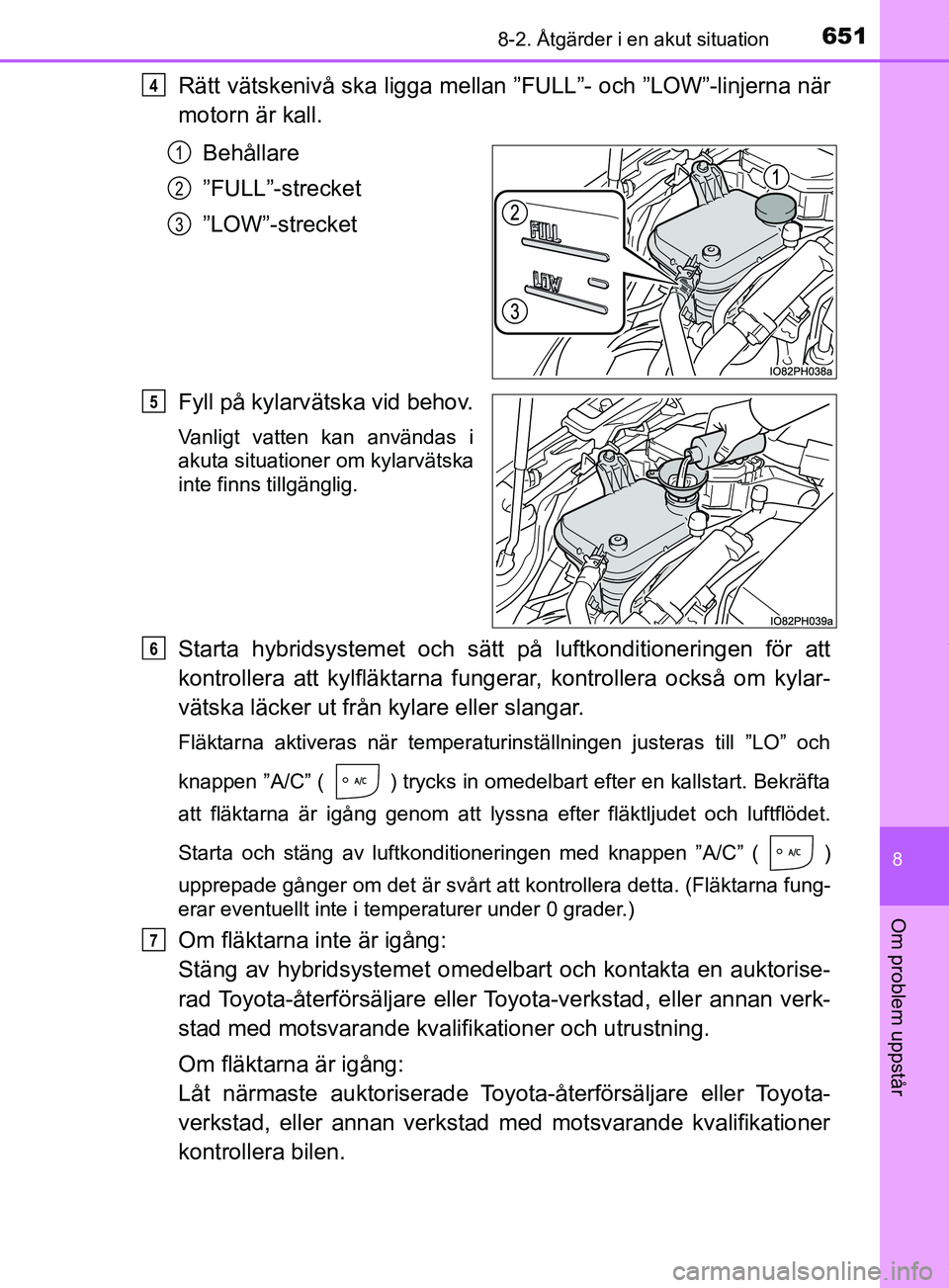 TOYOTA PRIUS PLUG-IN HYBRID 2018  Bruksanvisningar (in Swedish) 6518-2. Åtgärder i en akut situation
OM47C99SE
8
Om problem uppstår
Rätt vätskenivå ska ligga mellan ”FULL”- och ”LOW”-linjerna när
motorn är kall.Behållare
”FULL”-strecket
”LOW