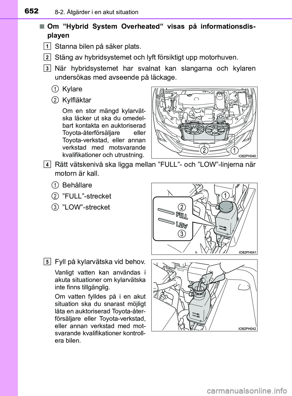 TOYOTA PRIUS PLUG-IN HYBRID 2018  Bruksanvisningar (in Swedish) 6528-2. Åtgärder i en akut situation
OM47C99SEn
Om ”Hybrid System Overheated” visas på informationsdis-
playen
Stanna bilen på säker plats.
Stäng av hybridsystemet och lyft försiktigt upp m