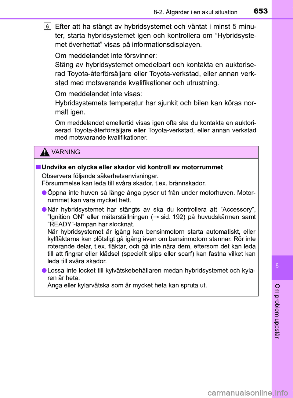 TOYOTA PRIUS PLUG-IN HYBRID 2018  Bruksanvisningar (in Swedish) 6538-2. Åtgärder i en akut situation
OM47C99SE
8
Om problem uppstår
Efter att ha stängt av hybridsystemet och väntat i minst 5 minu-
ter, starta hybridsystemet igen och kontrollera om ”Hybridsy