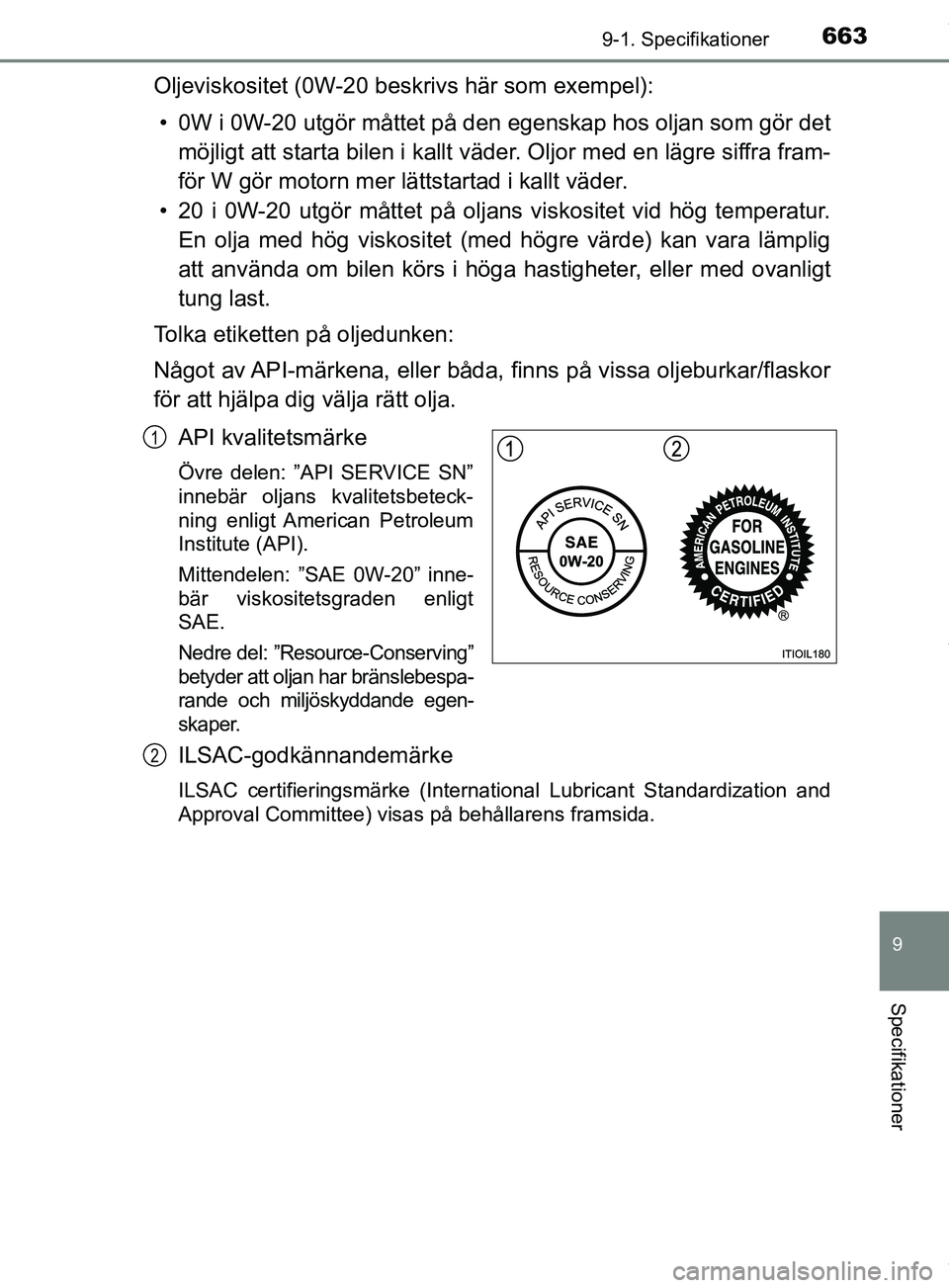 TOYOTA PRIUS PLUG-IN HYBRID 2018  Bruksanvisningar (in Swedish) 6639-1. Specifikationer
OM47C99SE
9
Specifikationer
Oljeviskositet (0W-20 beskrivs här som exempel):• 0W i 0W-20 utgör måttet på den  egenskap hos oljan som gör det
möjligt att starta bilen i 