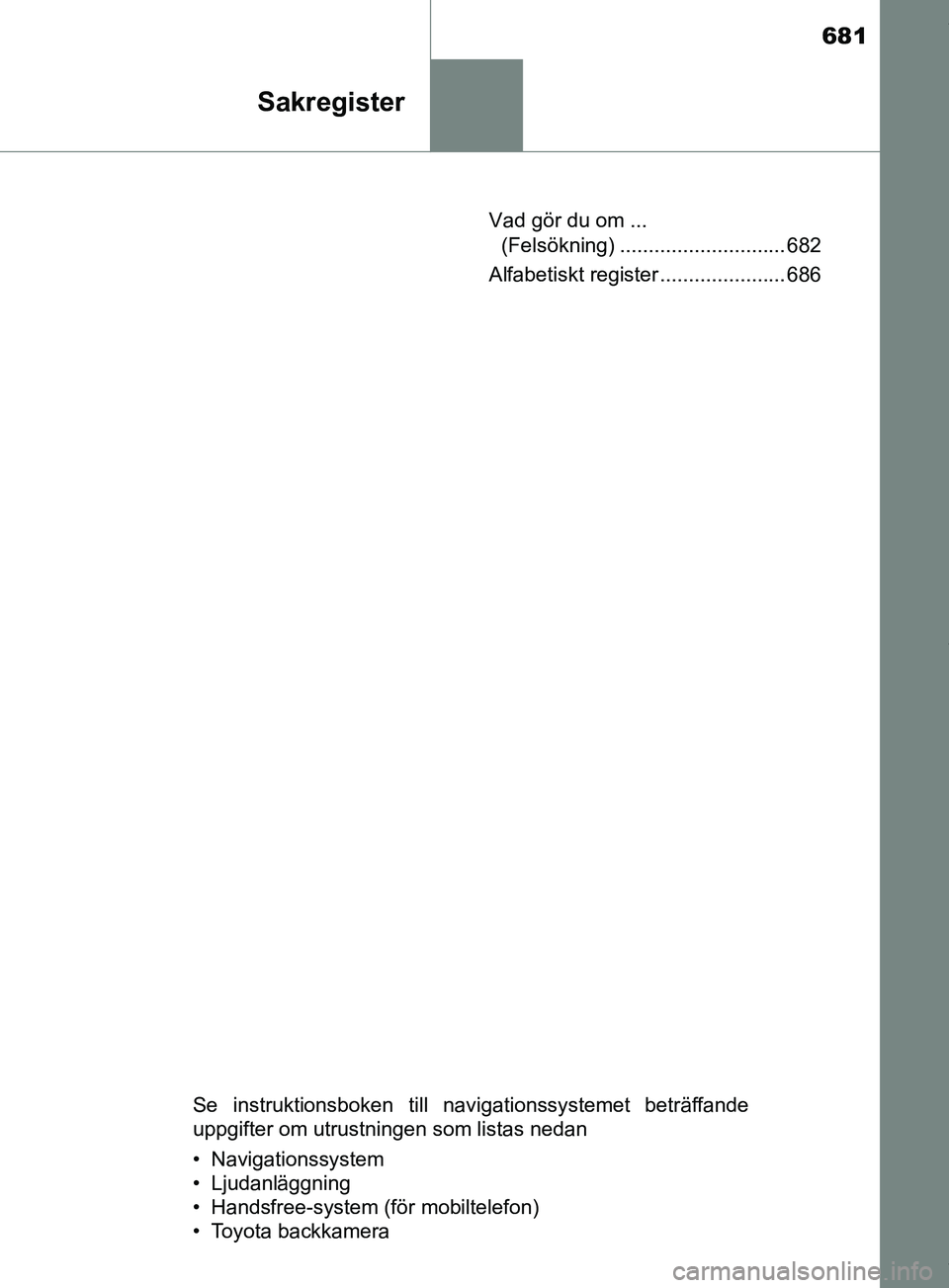 TOYOTA PRIUS PLUG-IN HYBRID 2018  Bruksanvisningar (in Swedish) 681
Sakregister
OM47C99SEVad gör du om ... 
(Felsökning) ............................. 682
Alfabetiskt register ...................... 686
Se instruktionsboken till navigationssystemet beträffande
