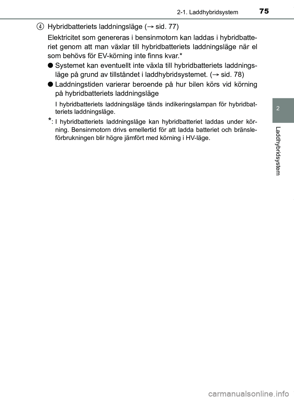 TOYOTA PRIUS PLUG-IN HYBRID 2018 Bruksanvisningar (in Swedish) 752-1. Laddhybridsystem
2
Laddhybridsystem
OM47C99SE
Hybridbatteriets laddningsläge (sid. 77)
Elektricitet som genereras i bensinmotorn kan laddas i hybridbatte-
riet genom att man växlar till hy TOYOTA PRIUS PLUG-IN HYBRID 2018 Bruksanvisningar (in Swedish) 752-1. Laddhybridsystem
2
Laddhybridsystem
OM47C99SE
Hybridbatteriets laddningsläge (sid. 77)
Elektricitet som genereras i bensinmotorn kan laddas i hybridbatte-
riet genom att man växlar till hy