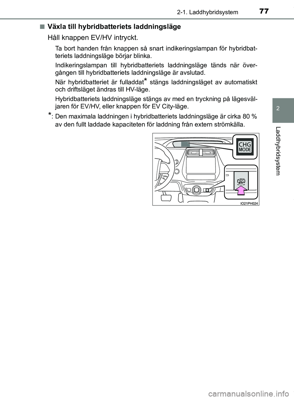TOYOTA PRIUS PLUG-IN HYBRID 2018 Bruksanvisningar (in Swedish) 772-1. Laddhybridsystem
2
Laddhybridsystem
OM47C99SEn
Växla till hybridbatteriets laddningsläge
Håll knappen EV/HV intryckt.
Ta bort handen från knappen så snart indikeringslampan för hybridbat- TOYOTA PRIUS PLUG-IN HYBRID 2018 Bruksanvisningar (in Swedish) 772-1. Laddhybridsystem
2
Laddhybridsystem
OM47C99SEn
Växla till hybridbatteriets laddningsläge
Håll knappen EV/HV intryckt.
Ta bort handen från knappen så snart indikeringslampan för hybridbat-