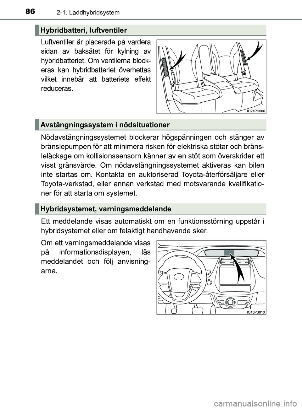 TOYOTA PRIUS PLUG-IN HYBRID 2018  Bruksanvisningar (in Swedish) 862-1. Laddhybridsystem
OM47C99SE
Luftventiler är placerade på vardera
sidan av baksätet för kylning av
hybridbatteriet. Om ventilerna block-
eras kan hybridbatteriet överhettas
vilket innebär a