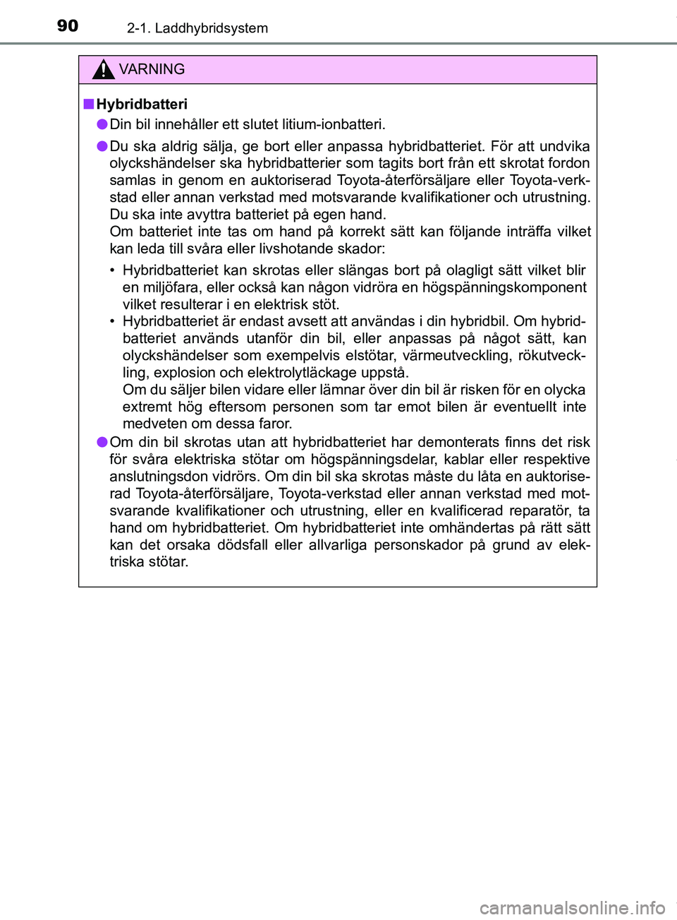TOYOTA PRIUS PLUG-IN HYBRID 2018 Bruksanvisningar (in Swedish) 902-1. Laddhybridsystem
OM47C99SE
VARNING
n Hybridbatteri
l Din bil innehåller ett slutet litium-ionbatteri.
l Du ska aldrig sälja, ge bort eller anpassa hybridbatteriet. För att undvika
olyckshän TOYOTA PRIUS PLUG-IN HYBRID 2018 Bruksanvisningar (in Swedish) 902-1. Laddhybridsystem
OM47C99SE
VARNING
n Hybridbatteri
l Din bil innehåller ett slutet litium-ionbatteri.
l Du ska aldrig sälja, ge bort eller anpassa hybridbatteriet. För att undvika
olyckshän