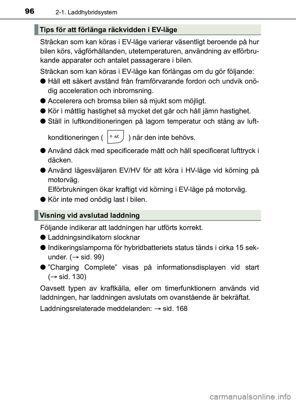 TOYOTA PRIUS PLUG-IN HYBRID 2018 Bruksanvisningar (in Swedish) 962-1. Laddhybridsystem
OM47C99SE
Sträckan som kan köras i EV-läge varierar väsentligt beroende på hur
bilen körs, vägförhållanden, utetemperaturen, användning av elförbru-
kande apparater TOYOTA PRIUS PLUG-IN HYBRID 2018 Bruksanvisningar (in Swedish) 962-1. Laddhybridsystem
OM47C99SE
Sträckan som kan köras i EV-läge varierar väsentligt beroende på hur
bilen körs, vägförhållanden, utetemperaturen, användning av elförbru-
kande apparater
