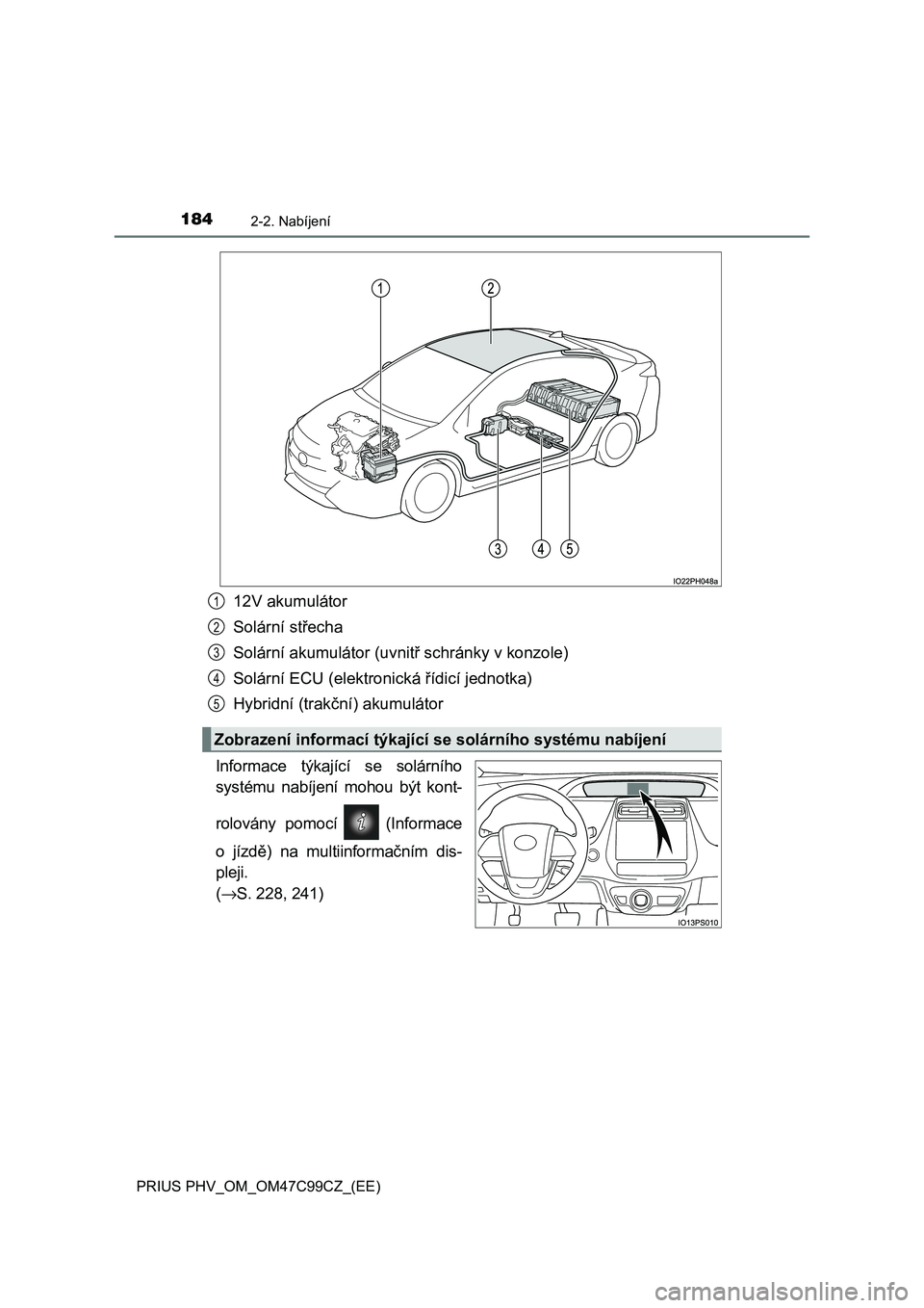 TOYOTA PRIUS PLUG-IN HYBRID 2018  Návod na použití (in Czech) 1842-2. Nabíjení
PRIUS PHV_OM_OM47C99CZ_(EE)
12V akumulátor
Solární střecha
Solární akumulátor (uvnitř schránky v konzole)
Solární ECU (elektronická řídicí jednotka)
Hybridní (trakč