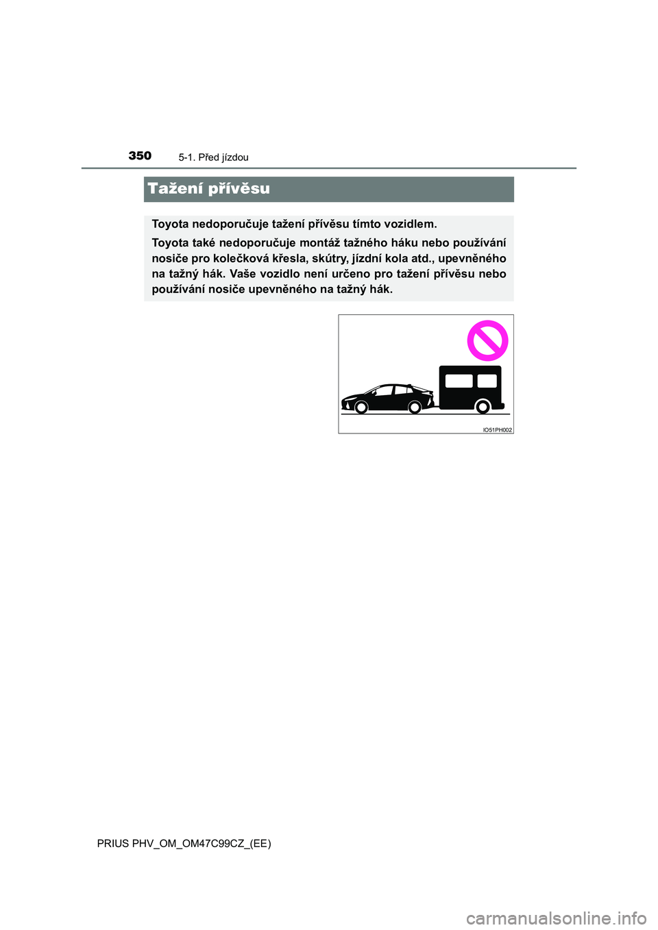 TOYOTA PRIUS PLUG-IN HYBRID 2018 Návod na použití (in Czech) 3505-1. Před jízdou
PRIUS PHV_OM_OM47C99CZ_(EE)
Tažení přívěsu
Toyota nedoporučuje tažení přívěsu tímto vozidlem.
Toyota také nedoporučuje montáž tažného háku nebo používání
n TOYOTA PRIUS PLUG-IN HYBRID 2018 Návod na použití (in Czech) 3505-1. Před jízdou
PRIUS PHV_OM_OM47C99CZ_(EE)
Tažení přívěsu
Toyota nedoporučuje tažení přívěsu tímto vozidlem.
Toyota také nedoporučuje montáž tažného háku nebo používání
n