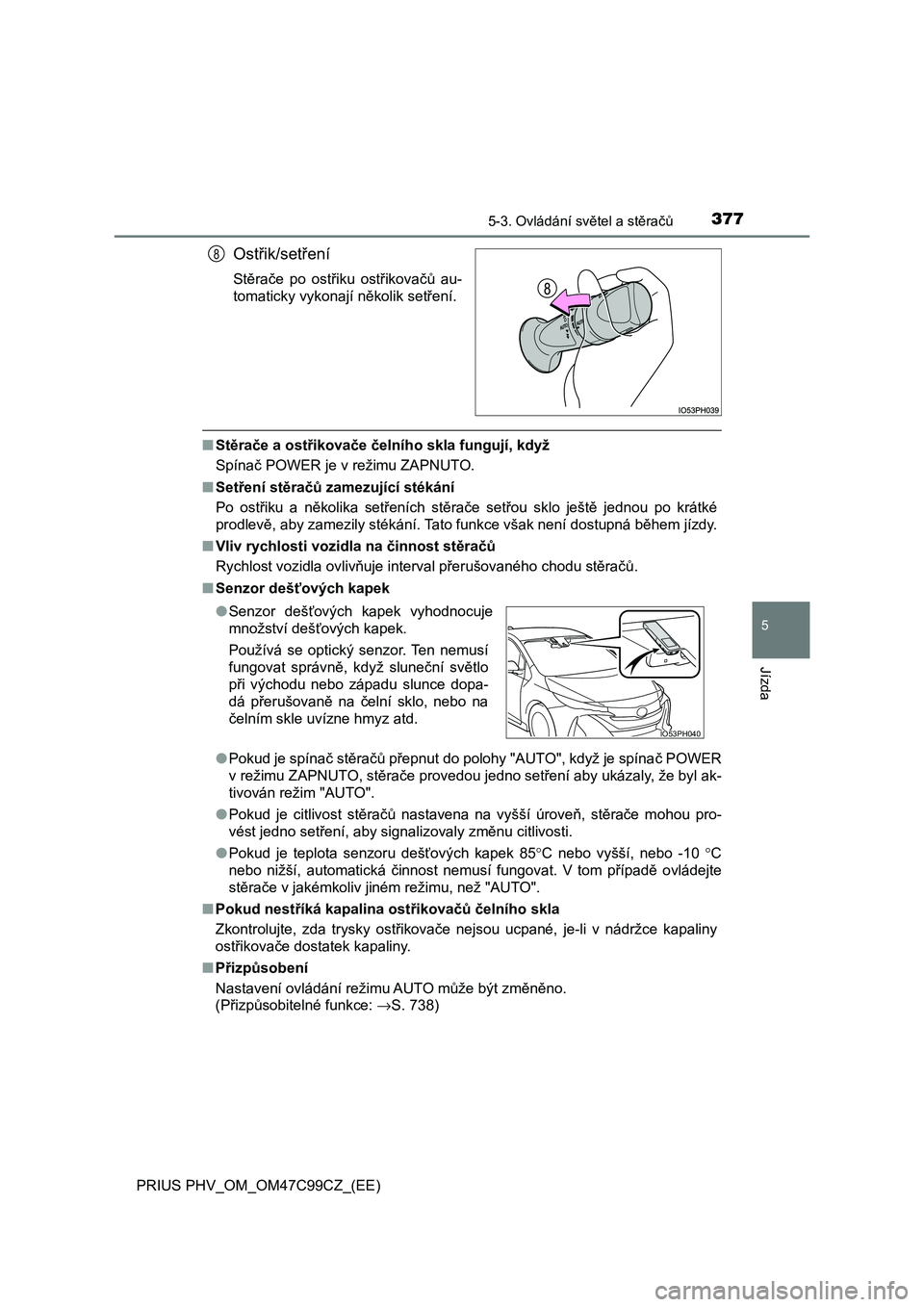 TOYOTA PRIUS PLUG-IN HYBRID 2018 Návod na použití (in Czech) 3775-3. Ovládání světel a stěračů
PRIUS PHV_OM_OM47C99CZ_(EE)
5
Jízda
Ostřik/setření
Stěrače po ostřiku ostřikovačů au-
tomaticky vykonají několik setření.
■Stěrače a ost TOYOTA PRIUS PLUG-IN HYBRID 2018 Návod na použití (in Czech) 3775-3. Ovládání světel a stěračů
PRIUS PHV_OM_OM47C99CZ_(EE)
5
Jízda
Ostřik/setření
Stěrače po ostřiku ostřikovačů au-
tomaticky vykonají několik setření.
■Stěrače a ost