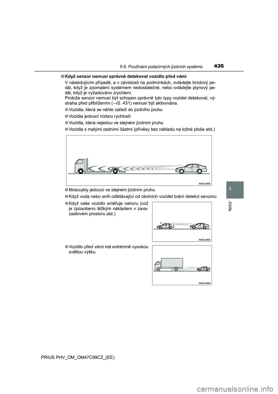TOYOTA PRIUS PLUG-IN HYBRID 2018  Návod na použití (in Czech) 4355-5. Používání podpůrných jízdních systémů
PRIUS PHV_OM_OM47C99CZ_(EE)
5
Jízda
■Když senzor nemusí správně detekovat vozidlo před vámi
V následujícím případě, a v závislos