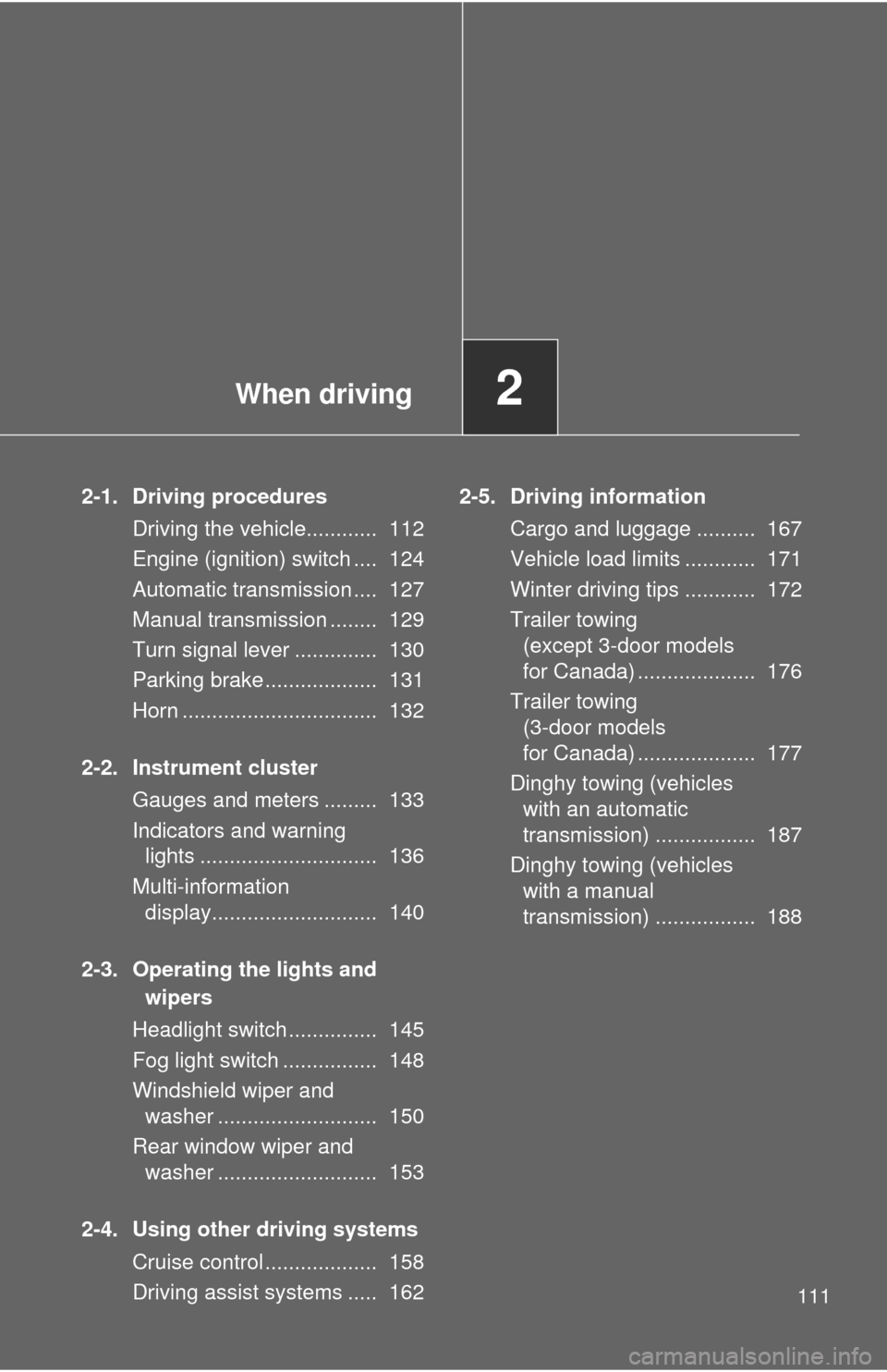 TOYOTA YARIS 2013 3.G User Guide When driving2
111
2-1. Driving proceduresDriving the vehicle............  112
Engine (ignition) switch ....  124
Automatic transmission ....  127
Manual transmission ........  129
Turn signal lever ..